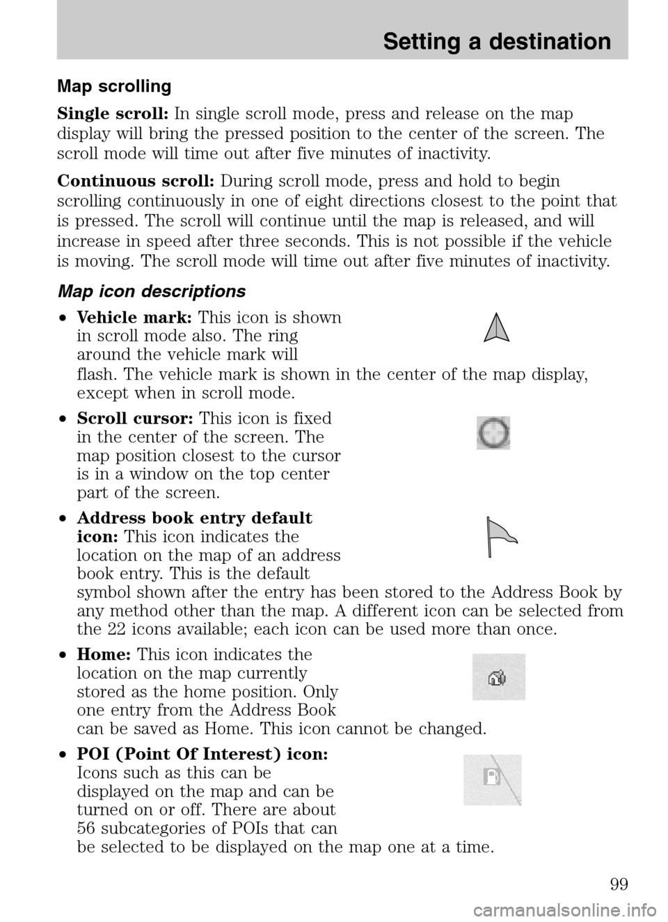 LINCOLN NAVIGATOR 2009 Navigation Manual Map scrolling
Single scroll: In single scroll mode, press and release on the map
display will bring the pressed position to the center of the screen. The
scroll mode will time out after five minutes LINCOLN NAVIGATOR 2009 Navigation Manual Map scrolling
Single scroll: In single scroll mode, press and release on the map
display will bring the pressed position to the center of the screen. The
scroll mode will time out after five minutes