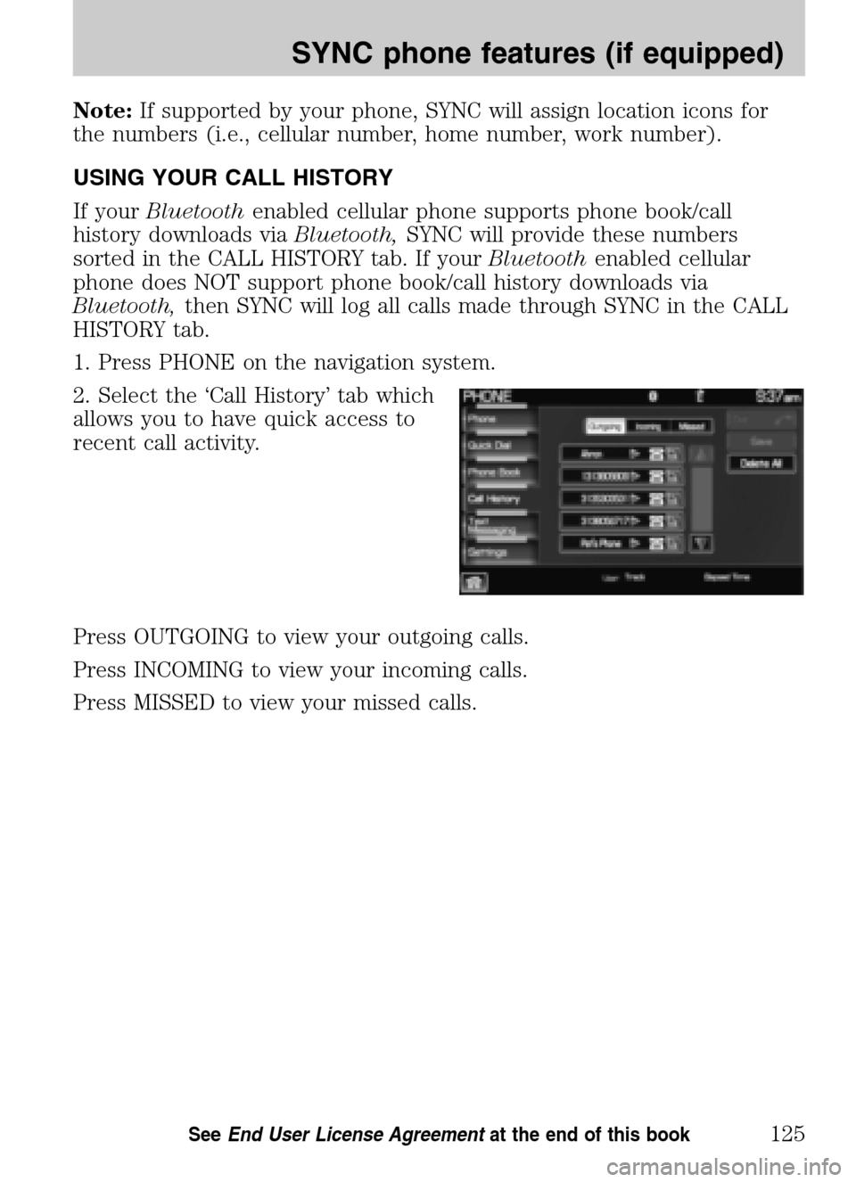 LINCOLN NAVIGATOR 2009 Navigation Manual Note:If supported by your phone, SYNC will assign location icons for
the numbers (i.e., cellular number, home number, work number).
USING YOUR CALL HISTORY
If your Bluetooth enabled cellular phone LINCOLN NAVIGATOR 2009 Navigation Manual Note:If supported by your phone, SYNC will assign location icons for
the numbers (i.e., cellular number, home number, work number).
USING YOUR CALL HISTORY
If your Bluetooth enabled cellular phone