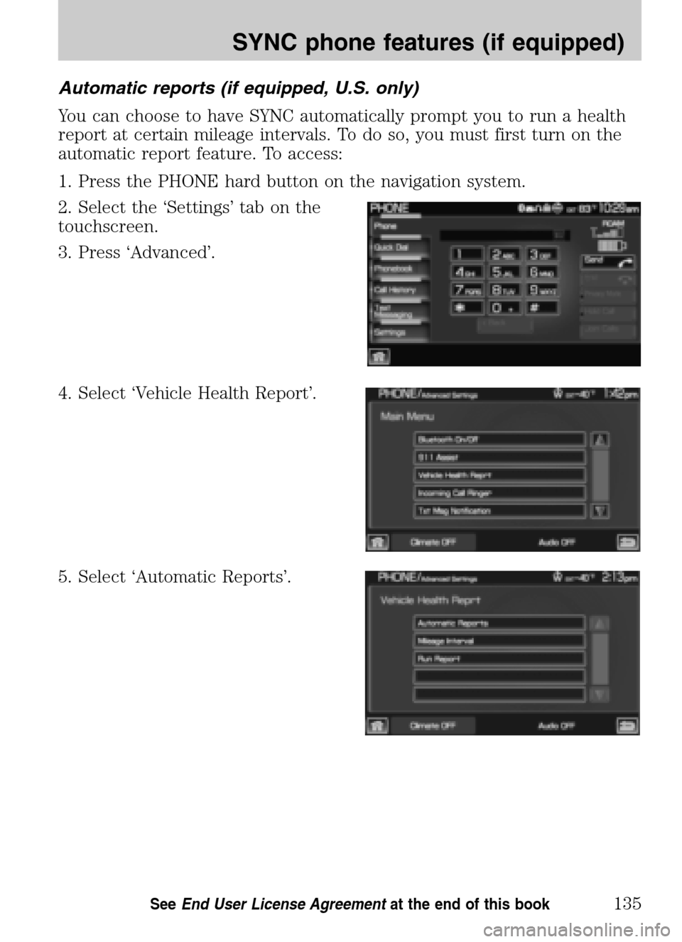 LINCOLN NAVIGATOR 2009 Navigation Manual Automatic reports (if equipped, U.S. only)
You can choose to have SYNC automatically prompt you to run a health
report at certain mileage intervals. To do so, you must first turn on the
automatic re LINCOLN NAVIGATOR 2009 Navigation Manual Automatic reports (if equipped, U.S. only)
You can choose to have SYNC automatically prompt you to run a health
report at certain mileage intervals. To do so, you must first turn on the
automatic re