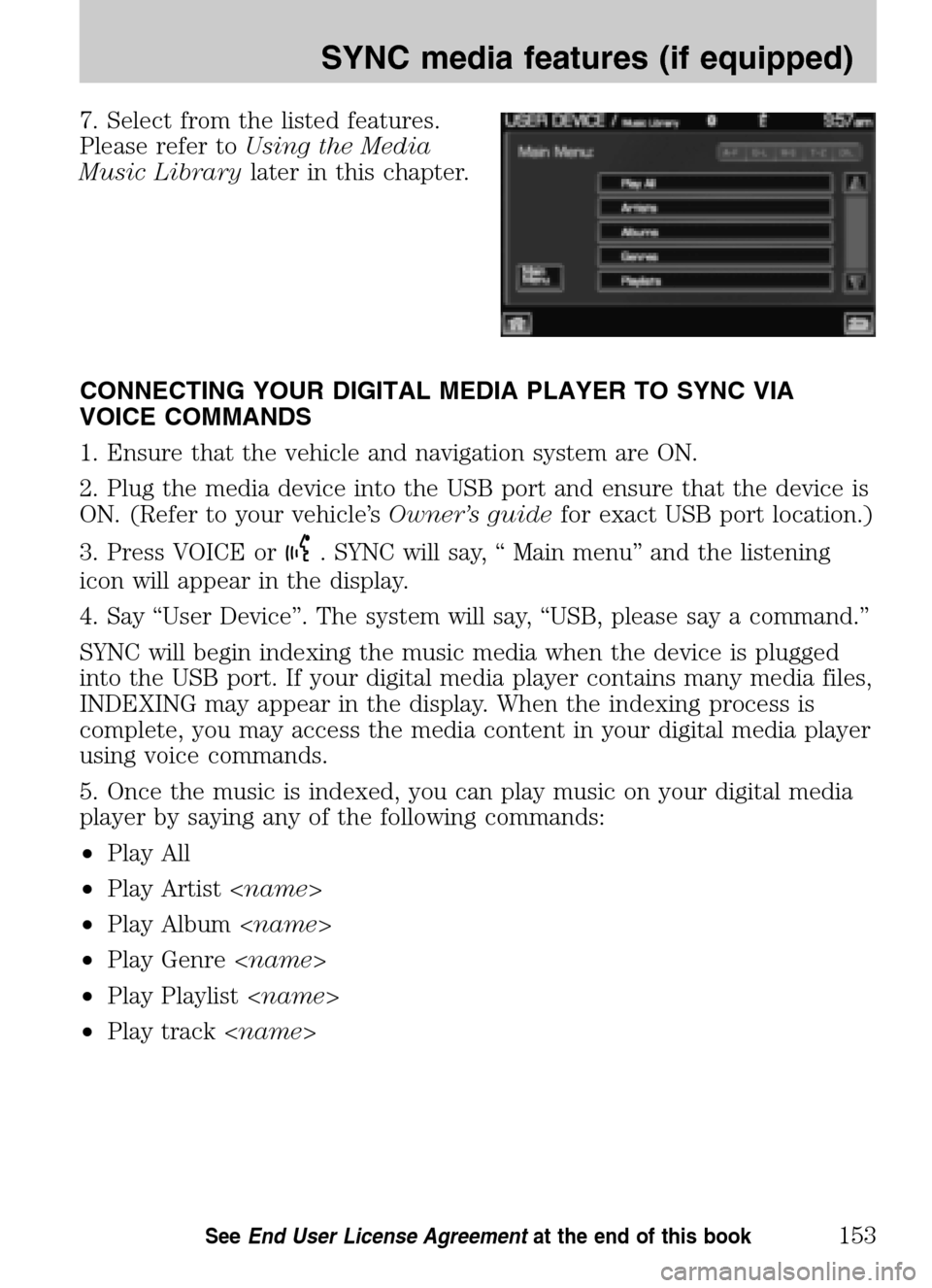 LINCOLN NAVIGATOR 2009 Navigation Manual 7. Select from the listed features.
Please refer to Using the Media
Music Library later in this chapter.
CONNECTING YOUR DIGITAL MEDIA PLAYER TO SYNC VIA
VOICE COMMANDS
1. Ensure that the vehicl LINCOLN NAVIGATOR 2009 Navigation Manual 7. Select from the listed features.
Please refer to Using the Media
Music Library later in this chapter.
CONNECTING YOUR DIGITAL MEDIA PLAYER TO SYNC VIA
VOICE COMMANDS
1. Ensure that the vehicl
