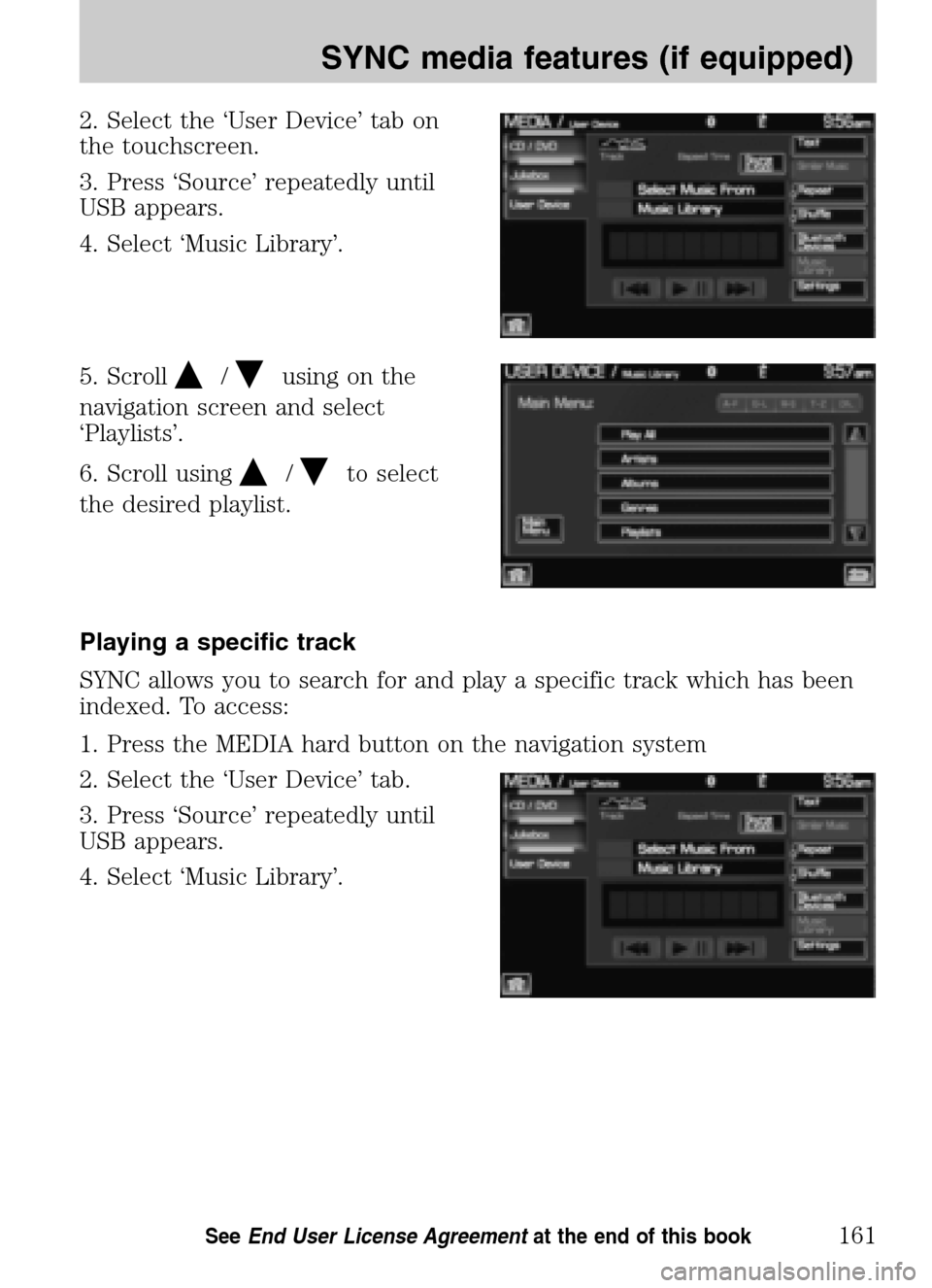LINCOLN NAVIGATOR 2009 Navigation Manual 2. Select the ‘User Device’ tab on
the touchscreen.
3. Press ‘Source’ repeatedly until
USB appears.
4. Select ‘Music Library’.
5. Scroll
/using on the
navigation screen and select
LINCOLN NAVIGATOR 2009 Navigation Manual 2. Select the ‘User Device’ tab on
the touchscreen.
3. Press ‘Source’ repeatedly until
USB appears.
4. Select ‘Music Library’.
5. Scroll
/using on the
navigation screen and select