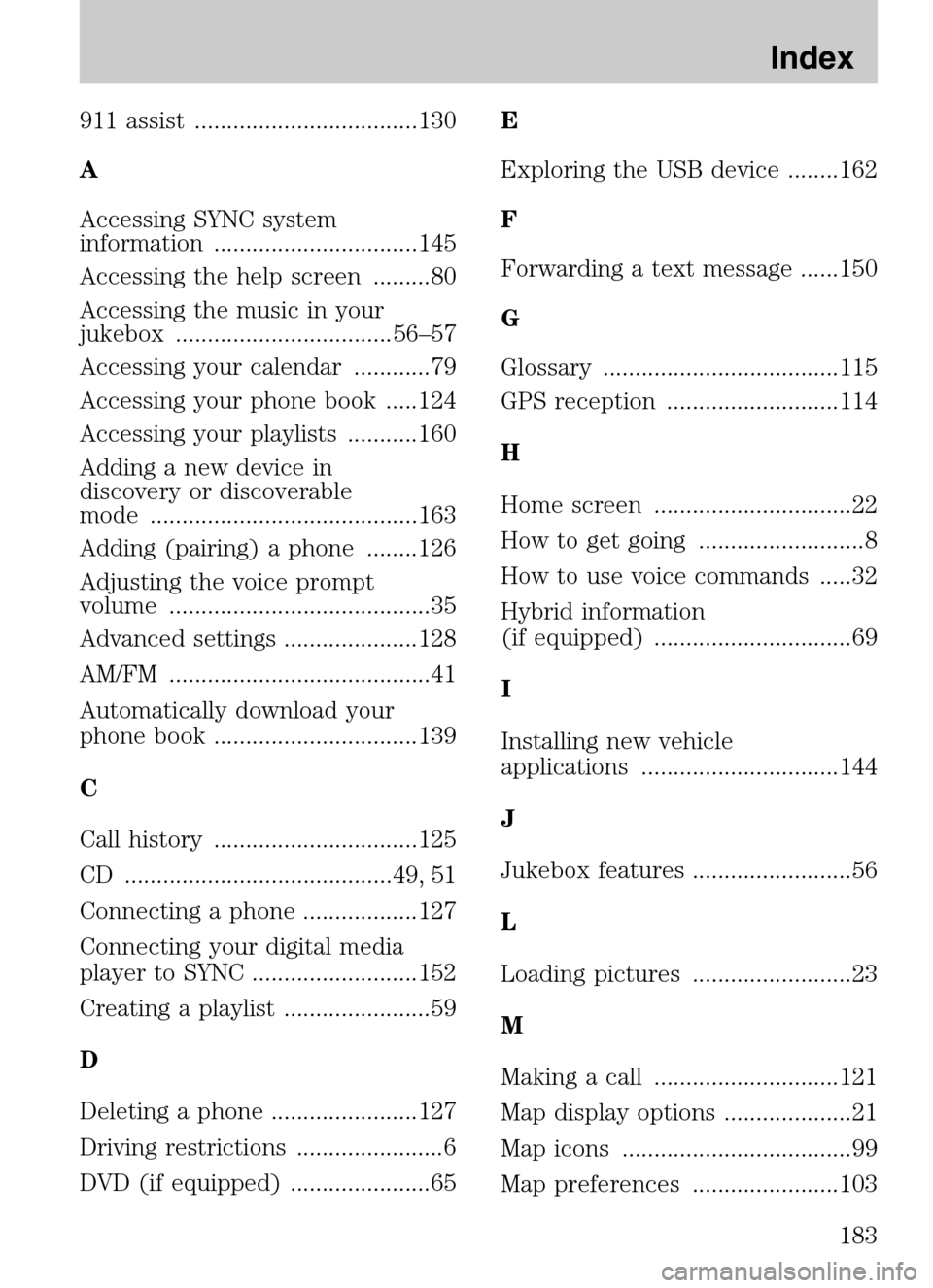 LINCOLN NAVIGATOR 2009  Navigation Manual 911 assist ...................................130 
A
Accessing SYNC system 
information ................................145 
Accessing the help screen .........80
Accessing the music in your 
jukebox 
