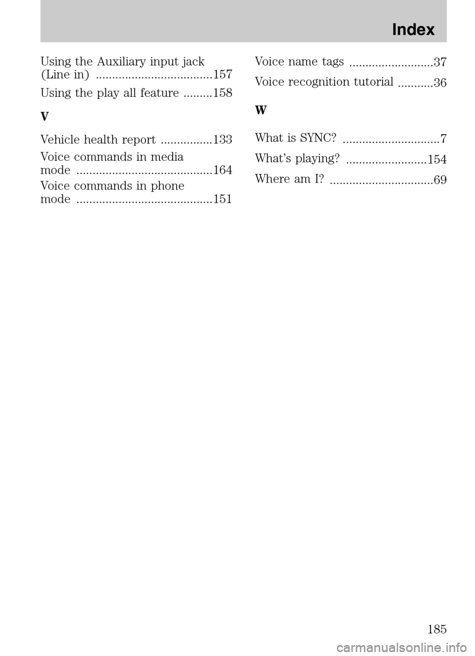 LINCOLN NAVIGATOR 2009  Navigation Manual Using the Auxiliary input jack 
(Line in) ....................................157 
Using the play all feature .........158 
V 
Vehicle health report ................133 
Voice commands in media 
mode 