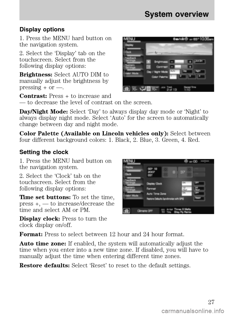 LINCOLN NAVIGATOR 2009 Navigation Manual Display options
1. Press the MENU hard button on
the navigation system.
2. Select the ‘Display’ tab on the
touchscreen. Select from the
following display options:
Brightness: Select AUTO DIM LINCOLN NAVIGATOR 2009 Navigation Manual Display options
1. Press the MENU hard button on
the navigation system.
2. Select the ‘Display’ tab on the
touchscreen. Select from the
following display options:
Brightness: Select AUTO DIM