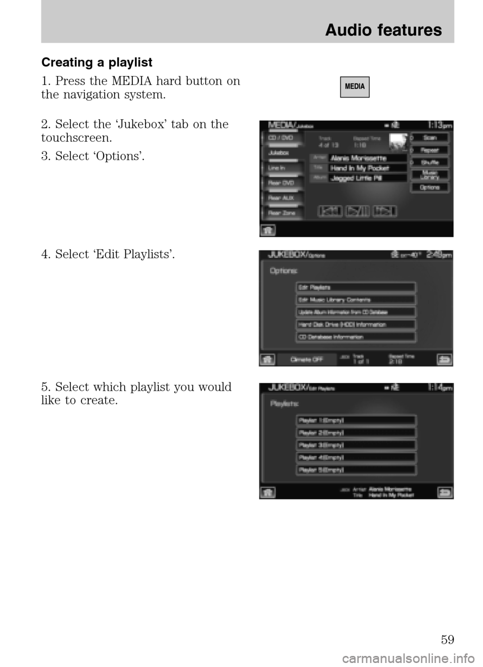LINCOLN NAVIGATOR 2009 Navigation Manual Creating a playlist
1. Press the MEDIA hard button on
the navigation system.
2. Select the ‘Jukebox’ tab on the
touchscreen.
3. Select ‘Options’.
4. Select ‘Edit Playlists’.
5. Sele LINCOLN NAVIGATOR 2009 Navigation Manual Creating a playlist
1. Press the MEDIA hard button on
the navigation system.
2. Select the ‘Jukebox’ tab on the
touchscreen.
3. Select ‘Options’.
4. Select ‘Edit Playlists’.
5. Sele