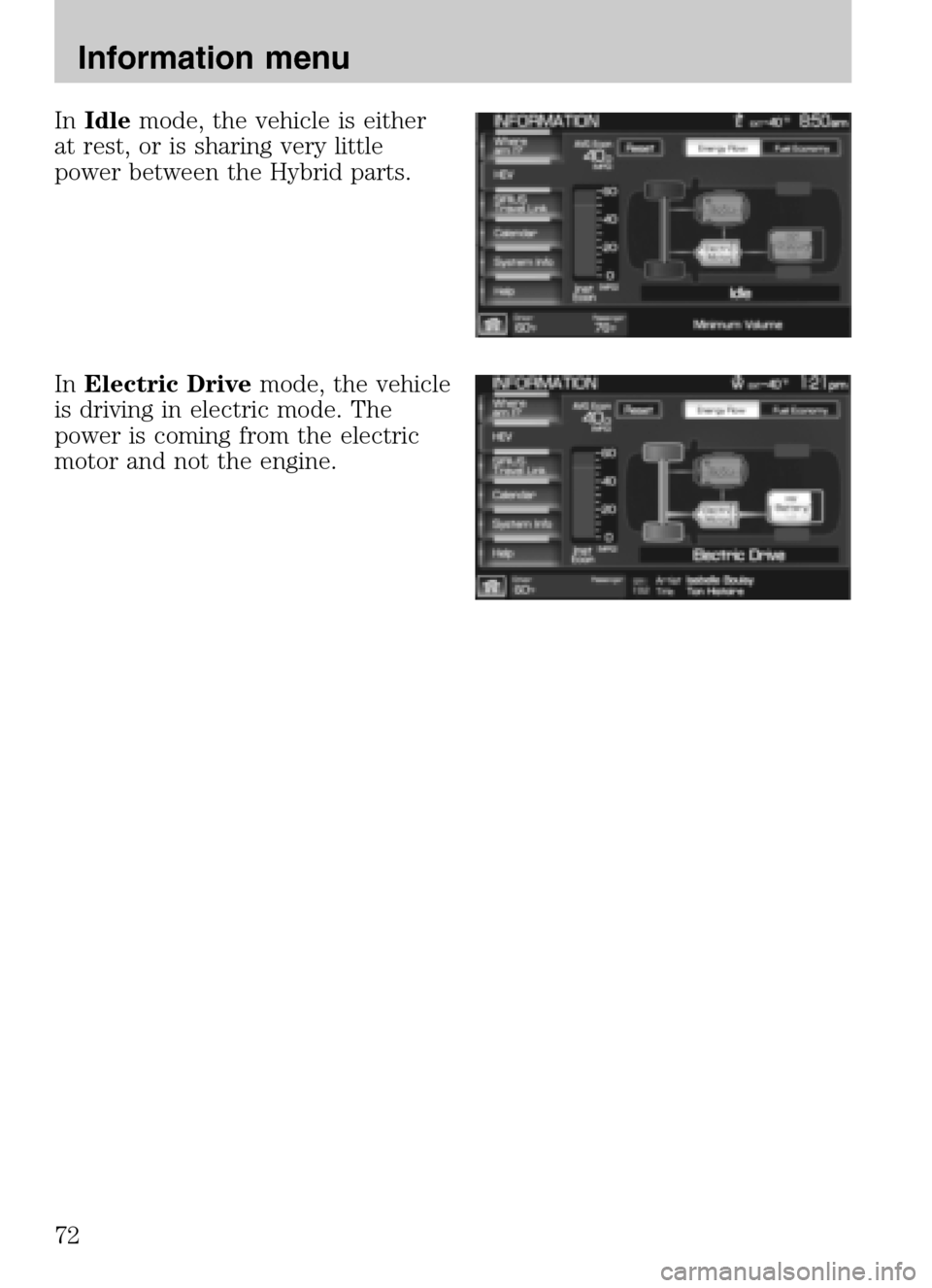LINCOLN NAVIGATOR 2009  Navigation Manual InIdle mode, the vehicle is either 
at rest, or is sharing very little
power between the Hybrid parts. 
In  Electric Drive mode, the vehicle 
is driving in electric mode. The
power is coming from the 