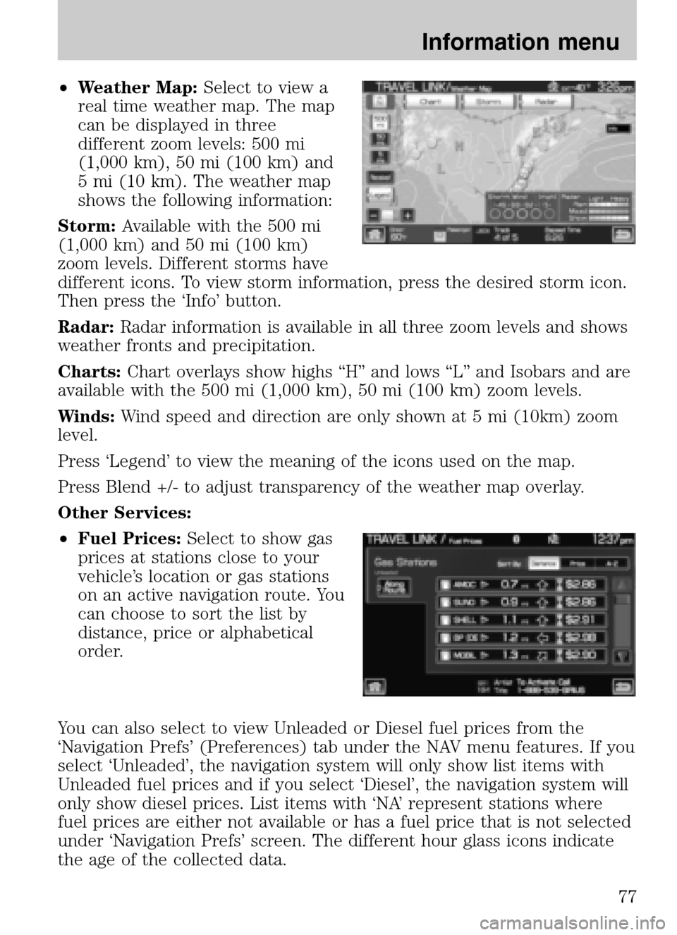 LINCOLN NAVIGATOR 2009  Navigation Manual •Weather Map: Select to view a 
real time weather map. The map
can be displayed in three
different zoom levels: 500 mi
(1,000 km), 50 mi (100 km) and
5 mi (10 km). The weather map
shows the followin