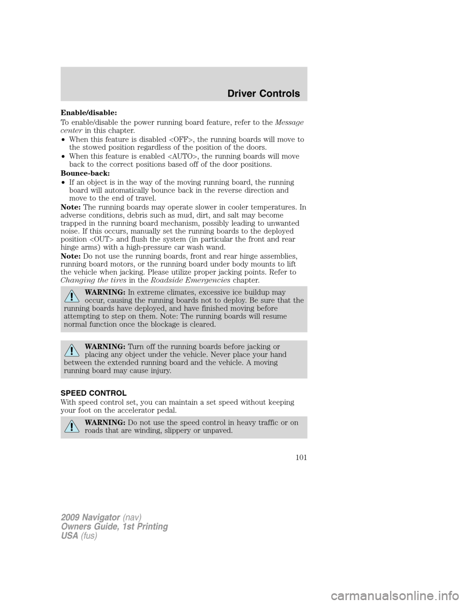 LINCOLN NAVIGATOR 2009  Owners Manual Enable/disable:
To enable/disable the power running board feature, refer to theMessage
centerin this chapter.
•When this feature is disabled <OFF>, the running boards will move to
the stowed positio