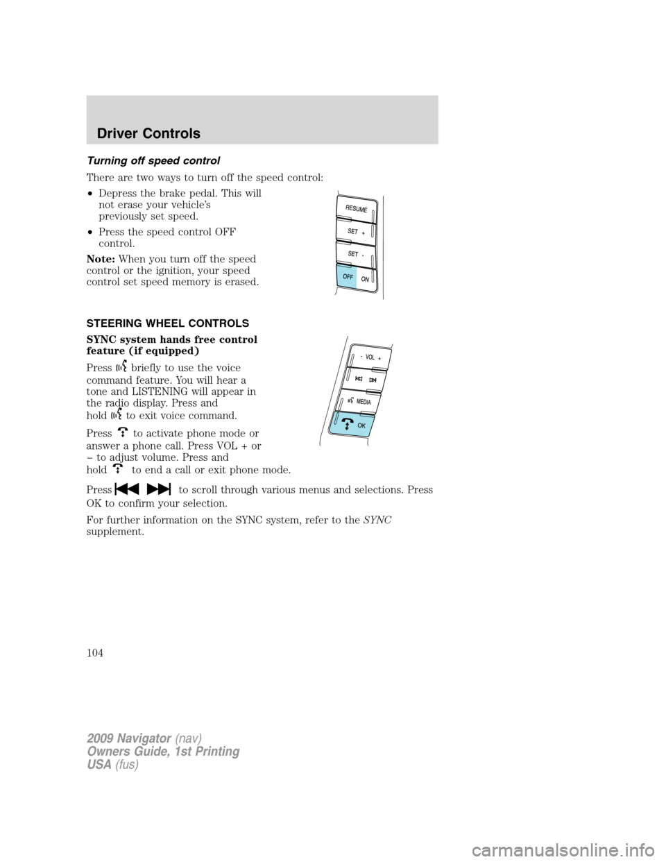 LINCOLN NAVIGATOR 2009 Service Manual Turning off speed control
There are two ways to turn off the speed control:
•Depress the brake pedal. This will
not erase your vehicle’s
previously set speed.
•Press the speed control OFF
contro