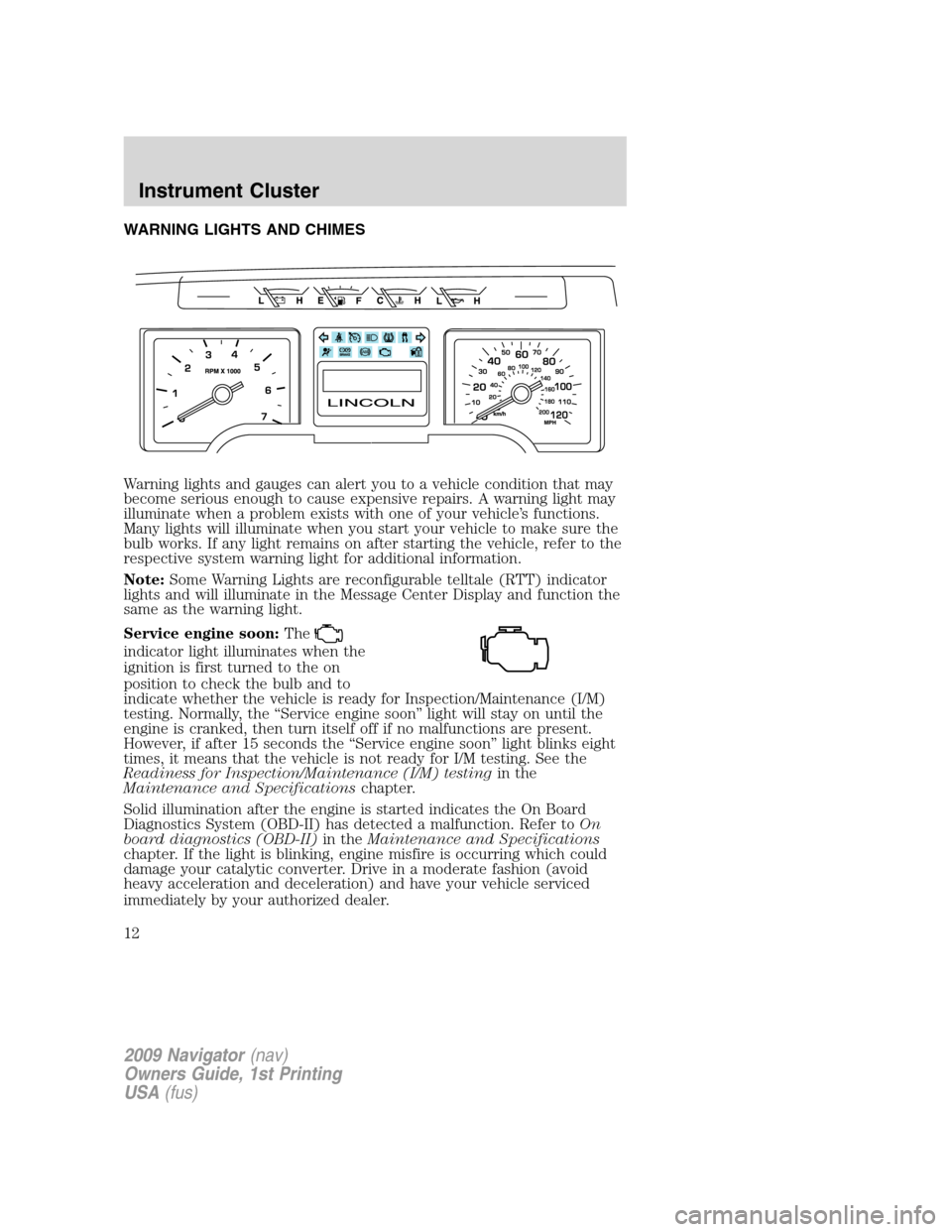 LINCOLN NAVIGATOR 2009 User Guide WARNING LIGHTS AND CHIMES
Warning lights and gauges can alert you to a vehicle condition that may
become serious enough to cause expensive repairs. A warning light may
illuminate when a problem exists