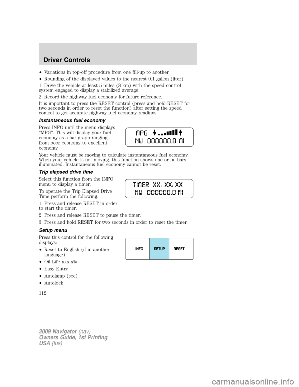 LINCOLN NAVIGATOR 2009 User Guide •Variations in top-off procedure from one fill-up to another
•Rounding of the displayed values to the nearest 0.1 gallon (liter)
1. Drive the vehicle at least 5 miles (8 km) with the speed control