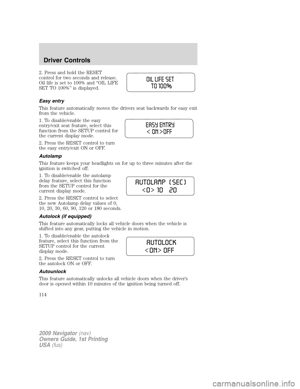 LINCOLN NAVIGATOR 2009 Workshop Manual 2. Press and hold the RESET
control for two seconds and release.
Oil life is set to 100% and “OIL LIFE
SET TO 100%” is displayed.
Easy entry
This feature automatically moves the drivers seat backw LINCOLN NAVIGATOR 2009 Workshop Manual 2. Press and hold the RESET
control for two seconds and release.
Oil life is set to 100% and “OIL LIFE
SET TO 100%” is displayed.
Easy entry
This feature automatically moves the drivers seat backw