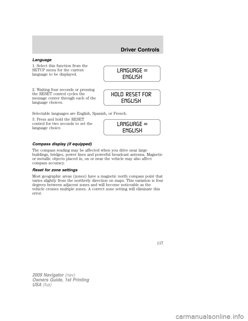LINCOLN NAVIGATOR 2009 Workshop Manual Language
1. Select this function from the
SETUP menu for the current
language to be displayed.
2. Waiting four seconds or pressing
the RESET control cycles the
message center through each of the
langu LINCOLN NAVIGATOR 2009 Workshop Manual Language
1. Select this function from the
SETUP menu for the current
language to be displayed.
2. Waiting four seconds or pressing
the RESET control cycles the
message center through each of the
langu