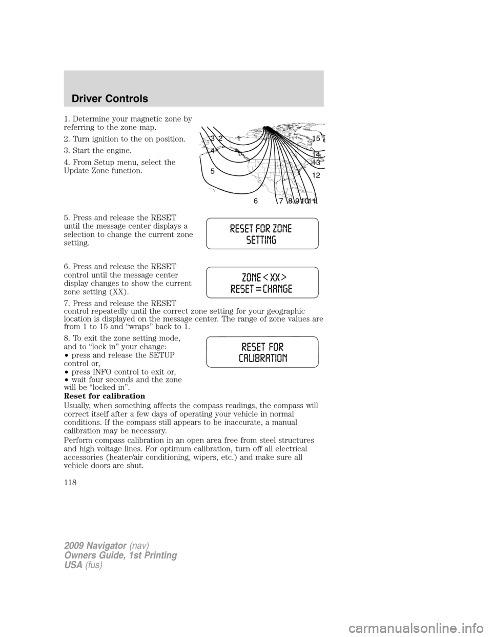 LINCOLN NAVIGATOR 2009  Owners Manual 1. Determine your magnetic zone by
referring to the zone map.
2. Turn ignition to the on position.
3. Start the engine.
4. From Setup menu, select the
Update Zone function.
5. Press and release the RE