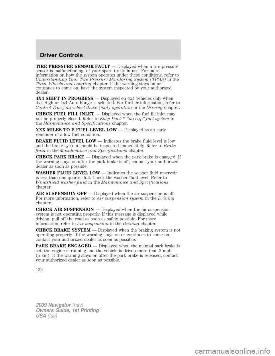 LINCOLN NAVIGATOR 2009  Owners Manual TIRE PRESSURE SENSOR FAULT— Displayed when a tire pressure
sensor is malfunctioning, or your spare tire is in use. For more
information on how the system operates under these conditions, refer to
Un