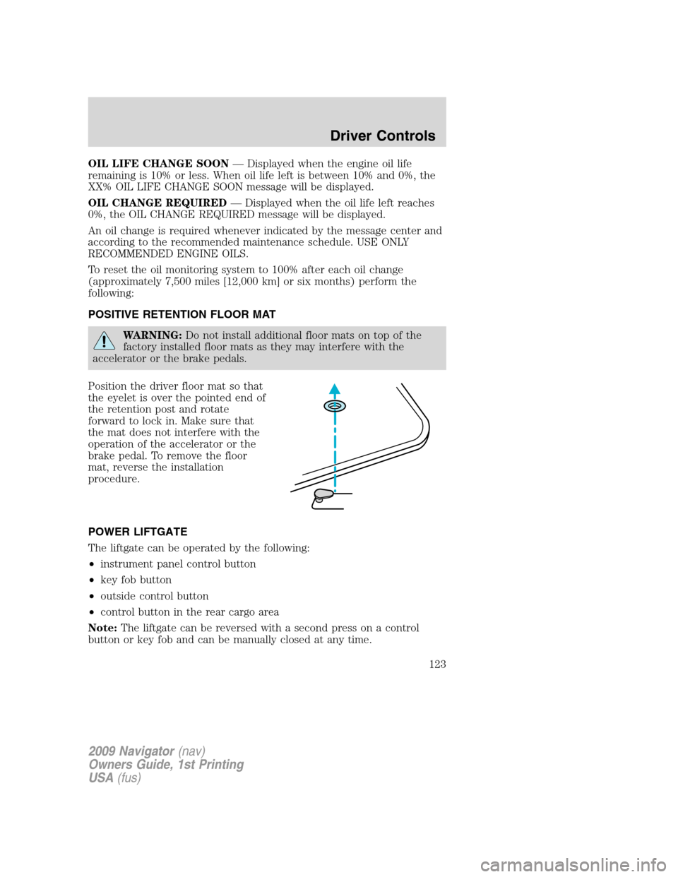 LINCOLN NAVIGATOR 2009  Owners Manual OIL LIFE CHANGE SOON— Displayed when the engine oil life
remaining is 10% or less. When oil life left is between 10% and 0%, the
XX% OIL LIFE CHANGE SOON message will be displayed.
OIL CHANGE REQUIR