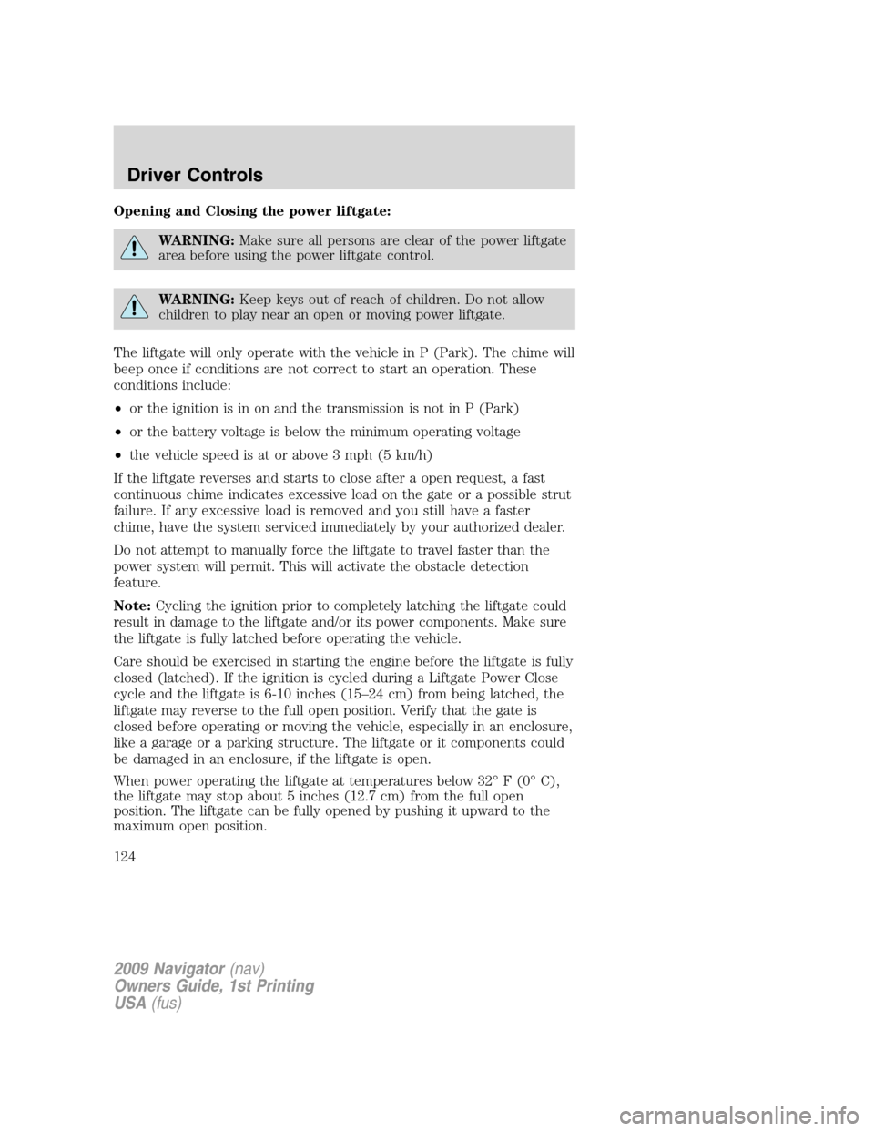 LINCOLN NAVIGATOR 2009 Owners Guide Opening and Closing the power liftgate:
WARNING:Make sure all persons are clear of the power liftgate
area before using the power liftgate control.
WARNING:Keep keys out of reach of children. Do not a