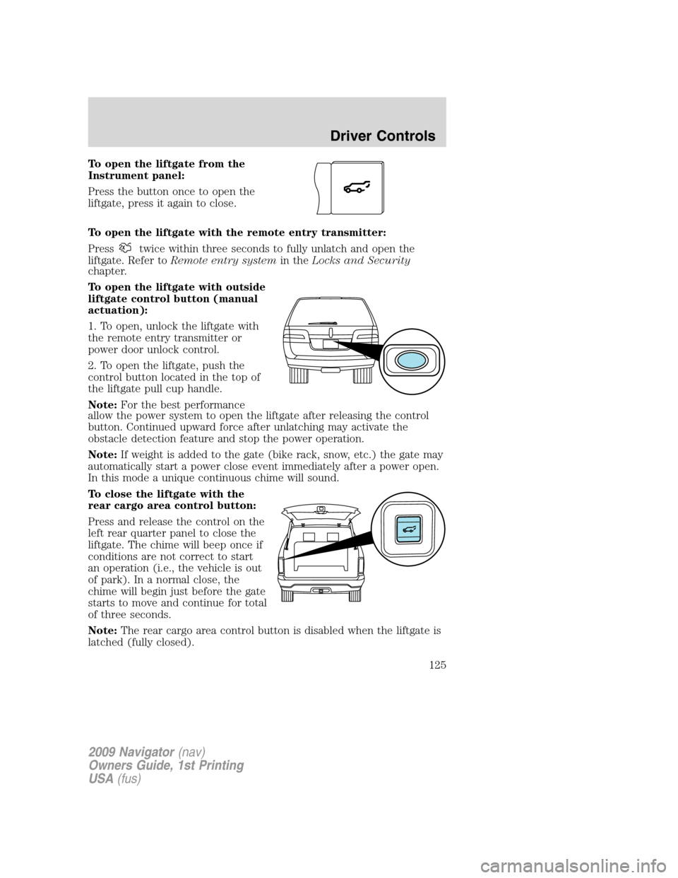 LINCOLN NAVIGATOR 2009 User Guide To open the liftgate from the
Instrument panel:
Press the button once to open the
liftgate, press it again to close.
To open the liftgate with the remote entry transmitter:
Press
twice within three se