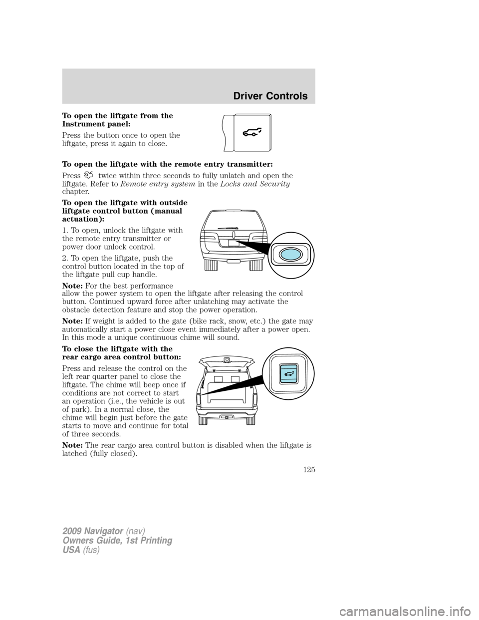 LINCOLN NAVIGATOR 2009 Owners Manual To open the liftgate from the
Instrument panel:
Press the button once to open the
liftgate, press it again to close.
To open the liftgate with the remote entry transmitter:
Press
twice within three se LINCOLN NAVIGATOR 2009 Owners Manual To open the liftgate from the
Instrument panel:
Press the button once to open the
liftgate, press it again to close.
To open the liftgate with the remote entry transmitter:
Press
twice within three se
