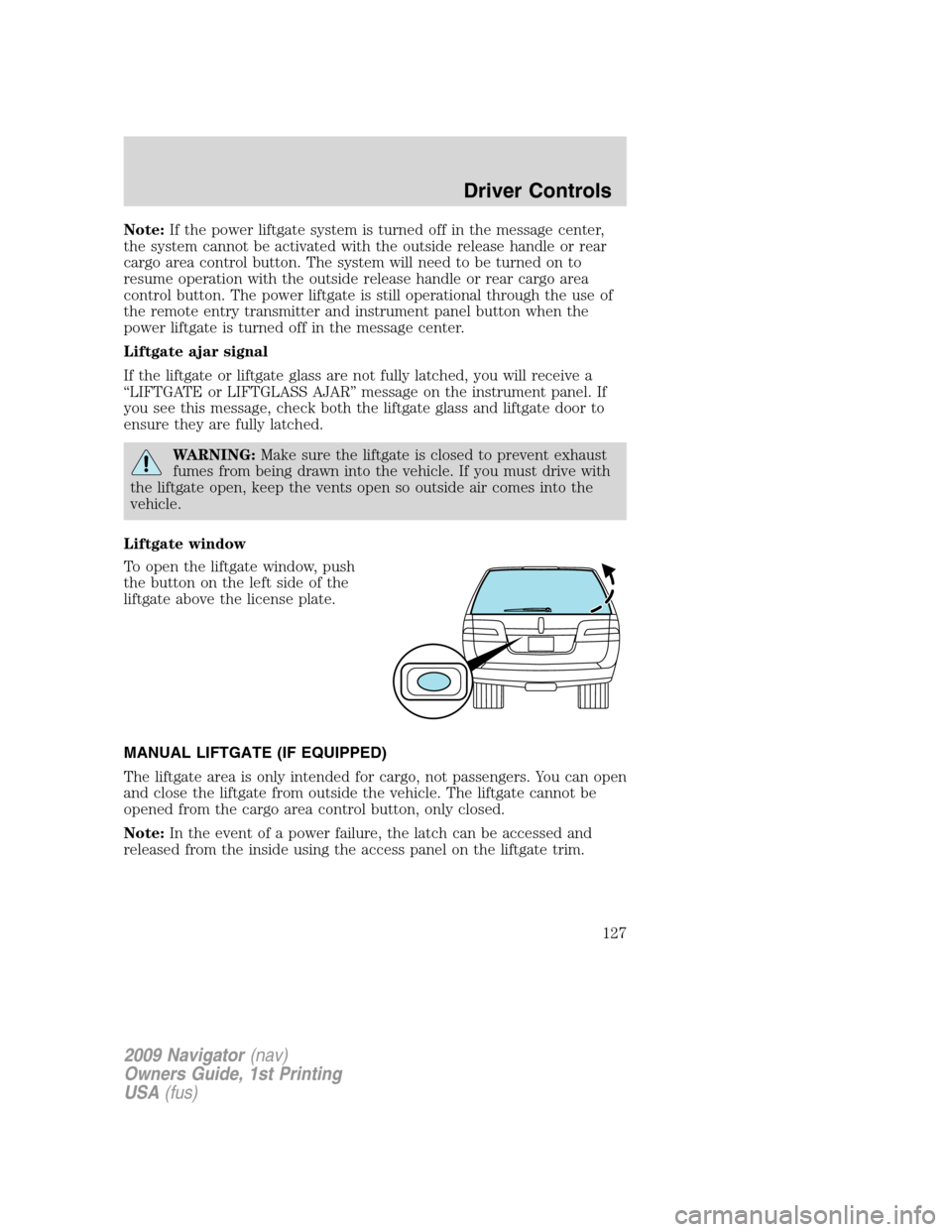 LINCOLN NAVIGATOR 2009 User Guide Note:If the power liftgate system is turned off in the message center,
the system cannot be activated with the outside release handle or rear
cargo area control button. The system will need to be turn