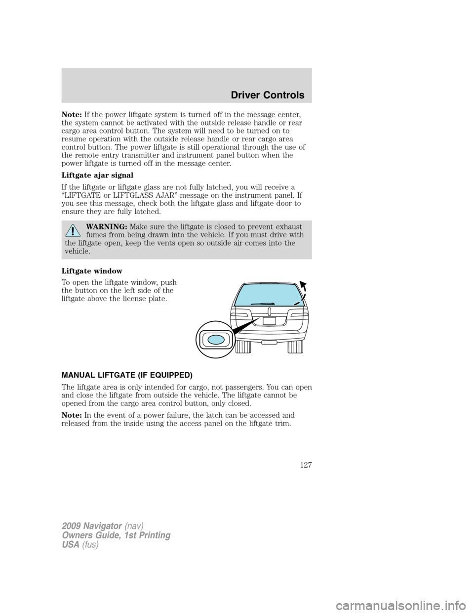 LINCOLN NAVIGATOR 2009 Owners Manual Note:If the power liftgate system is turned off in the message center,
the system cannot be activated with the outside release handle or rear
cargo area control button. The system will need to be turn LINCOLN NAVIGATOR 2009 Owners Manual Note:If the power liftgate system is turned off in the message center,
the system cannot be activated with the outside release handle or rear
cargo area control button. The system will need to be turn