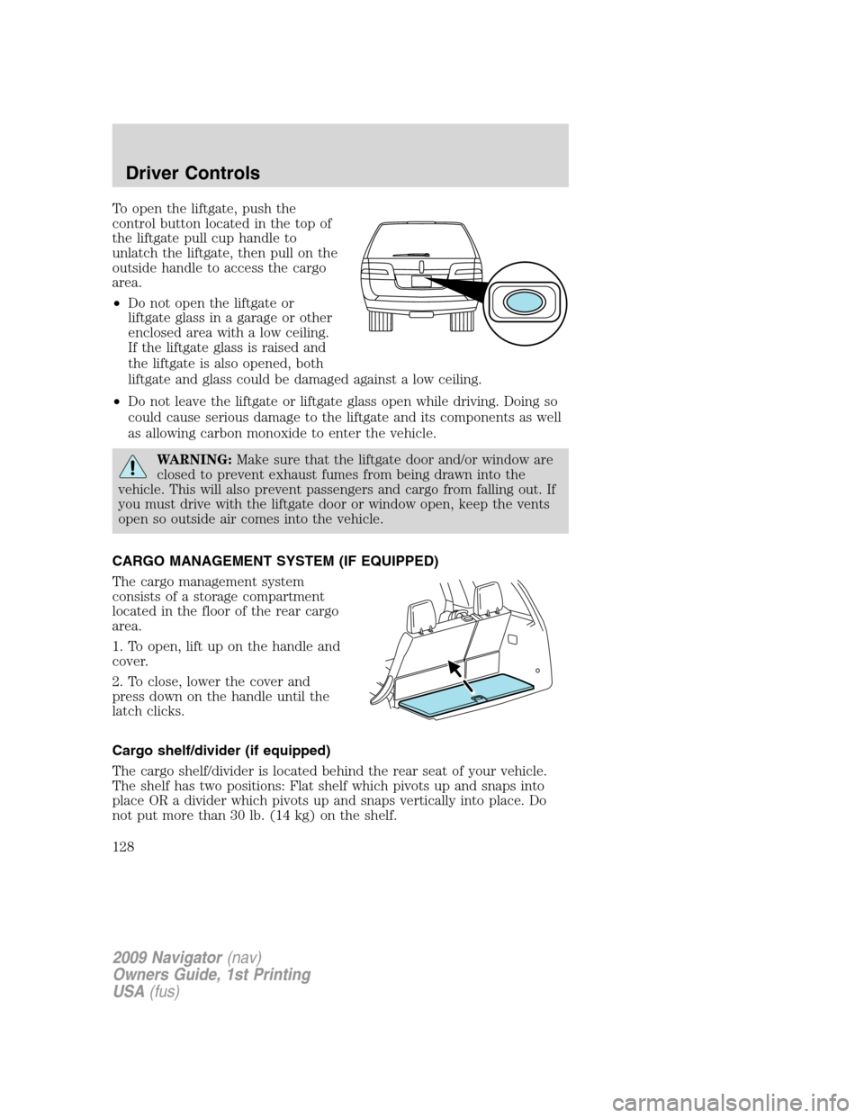 LINCOLN NAVIGATOR 2009 Owners Manual To open the liftgate, push the
control button located in the top of
the liftgate pull cup handle to
unlatch the liftgate, then pull on the
outside handle to access the cargo
area.
•Do not open the l LINCOLN NAVIGATOR 2009 Owners Manual To open the liftgate, push the
control button located in the top of
the liftgate pull cup handle to
unlatch the liftgate, then pull on the
outside handle to access the cargo
area.
•Do not open the l