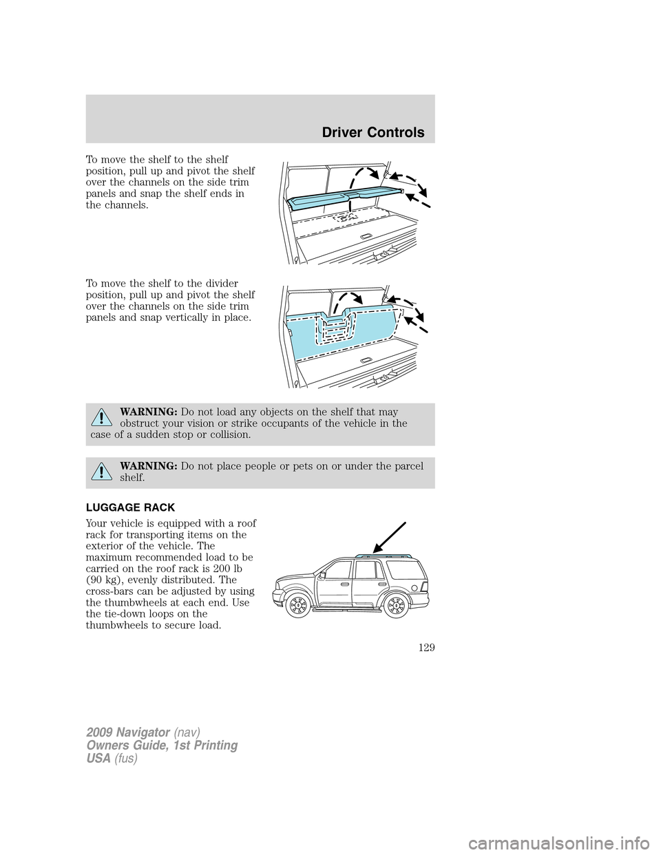 LINCOLN NAVIGATOR 2009 Owners Manual To move the shelf to the shelf
position, pull up and pivot the shelf
over the channels on the side trim
panels and snap the shelf ends in
the channels.
To move the shelf to the divider
position, pull LINCOLN NAVIGATOR 2009 Owners Manual To move the shelf to the shelf
position, pull up and pivot the shelf
over the channels on the side trim
panels and snap the shelf ends in
the channels.
To move the shelf to the divider
position, pull