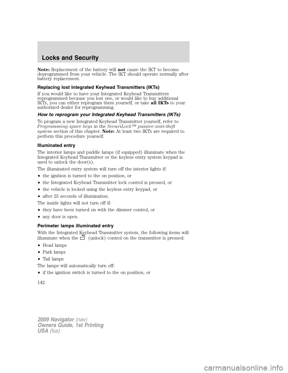 LINCOLN NAVIGATOR 2009  Owners Manual Note:Replacement of the battery willnotcause the IKT to become
deprogrammed from your vehicle. The IKT should operate normally after
battery replacement.
Replacing lost Integrated Keyhead Transmitters