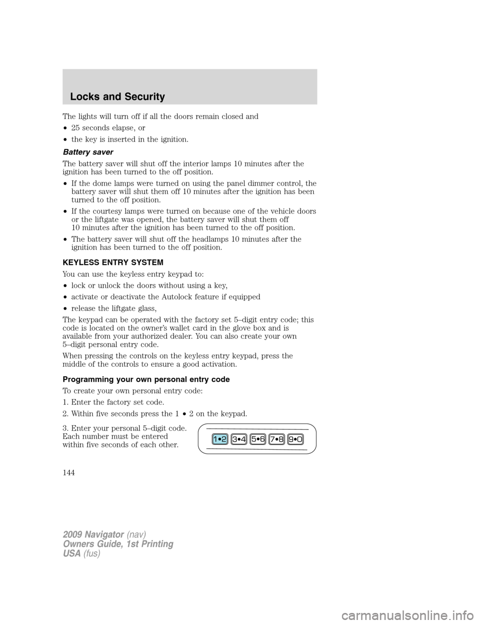 LINCOLN NAVIGATOR 2009  Owners Manual The lights will turn off if all the doors remain closed and
•25 seconds elapse, or
•the key is inserted in the ignition.
Battery saver
The battery saver will shut off the interior lamps 10 minutes