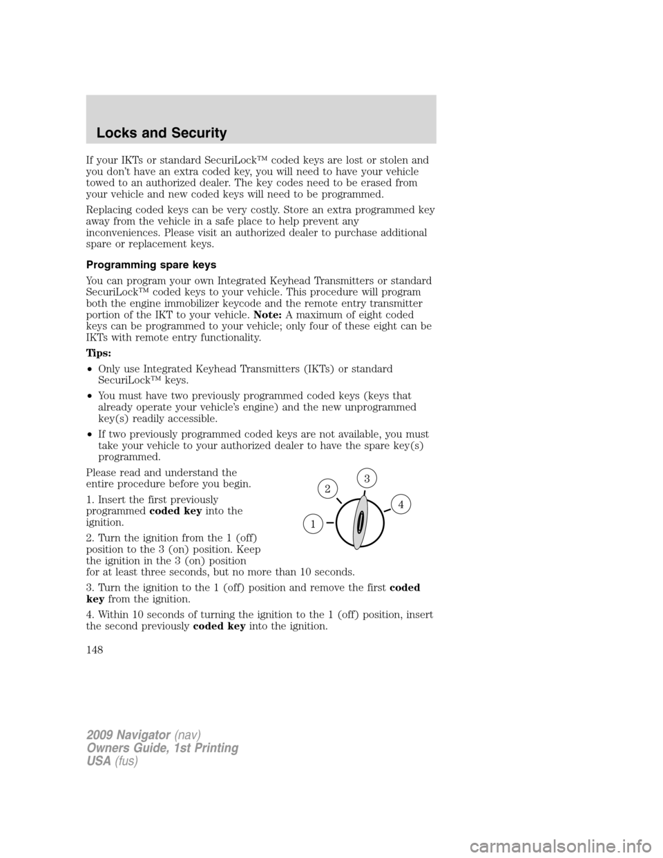 LINCOLN NAVIGATOR 2009 Owners Manual If your IKTs or standard SecuriLock™ coded keys are lost or stolen and
you don’t have an extra coded key, you will need to have your vehicle
towed to an authorized dealer. The key codes need to be