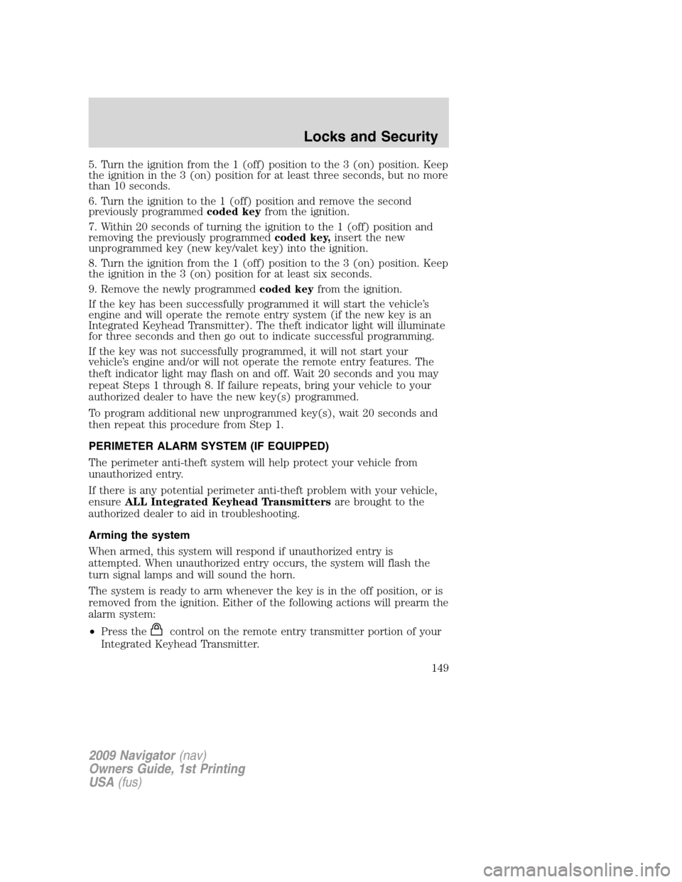 LINCOLN NAVIGATOR 2009 Owners Manual 5. Turn the ignition from the 1 (off) position to the 3 (on) position. Keep
the ignition in the 3 (on) position for at least three seconds, but no more
than 10 seconds.
6. Turn the ignition to the 1 ( LINCOLN NAVIGATOR 2009 Owners Manual 5. Turn the ignition from the 1 (off) position to the 3 (on) position. Keep
the ignition in the 3 (on) position for at least three seconds, but no more
than 10 seconds.
6. Turn the ignition to the 1 (