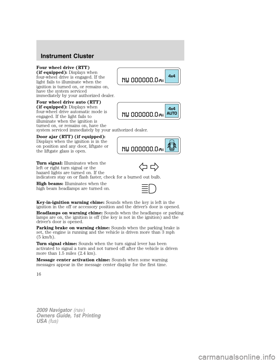 LINCOLN NAVIGATOR 2009 User Guide Four wheel drive (RTT)
(if equipped):Displays when
four-wheel drive is engaged. If the
light fails to illuminate when the
ignition is turned on, or remains on,
have the system serviced
immediately by 