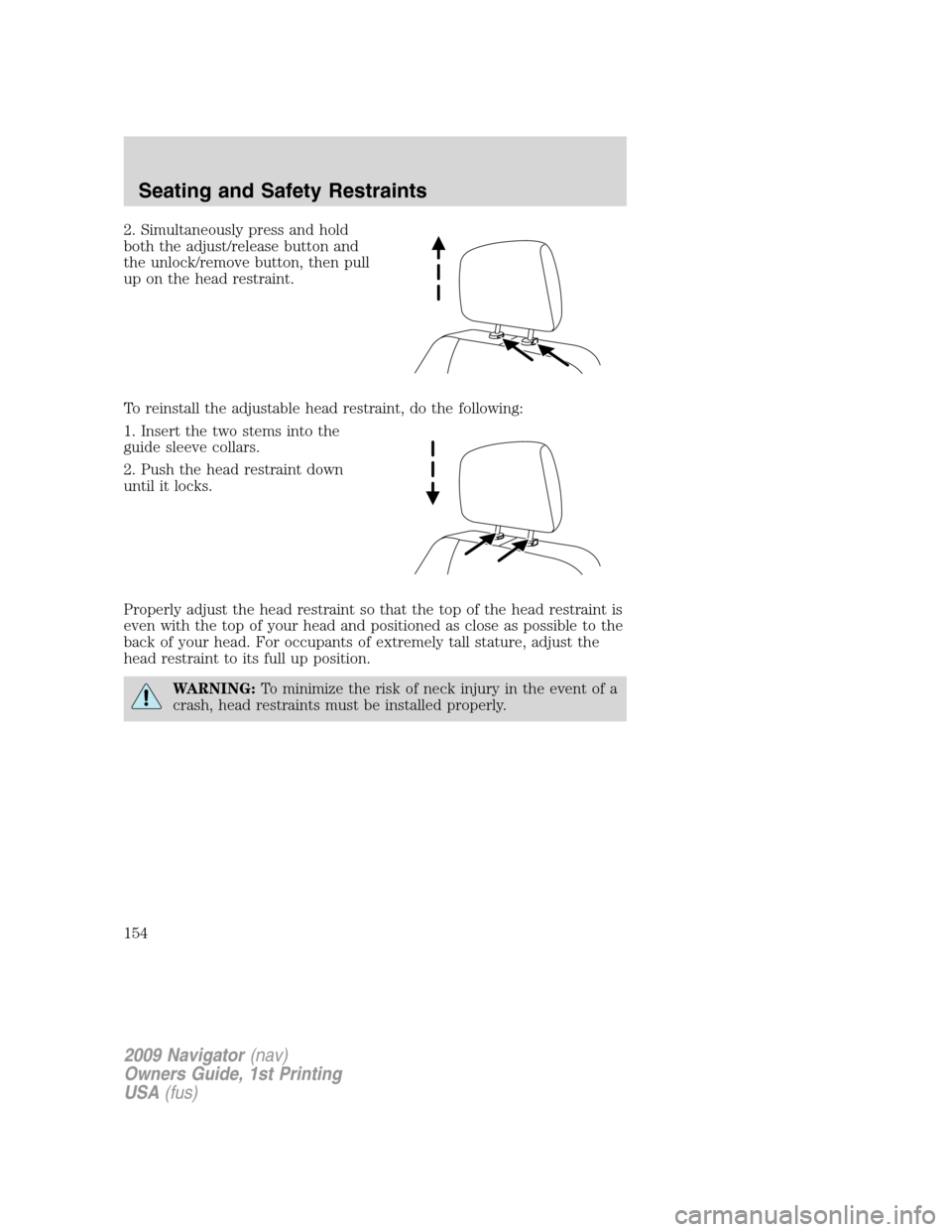 LINCOLN NAVIGATOR 2009 Owners Manual 2. Simultaneously press and hold
both the adjust/release button and
the unlock/remove button, then pull
up on the head restraint.
To reinstall the adjustable head restraint, do the following:
1. Inser LINCOLN NAVIGATOR 2009 Owners Manual 2. Simultaneously press and hold
both the adjust/release button and
the unlock/remove button, then pull
up on the head restraint.
To reinstall the adjustable head restraint, do the following:
1. Inser