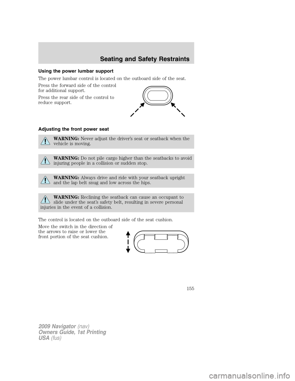 LINCOLN NAVIGATOR 2009 Owners Manual Using the power lumbar support
The power lumbar control is located on the outboard side of the seat.
Press the forward side of the control
for additional support.
Press the rear side of the control to LINCOLN NAVIGATOR 2009 Owners Manual Using the power lumbar support
The power lumbar control is located on the outboard side of the seat.
Press the forward side of the control
for additional support.
Press the rear side of the control to