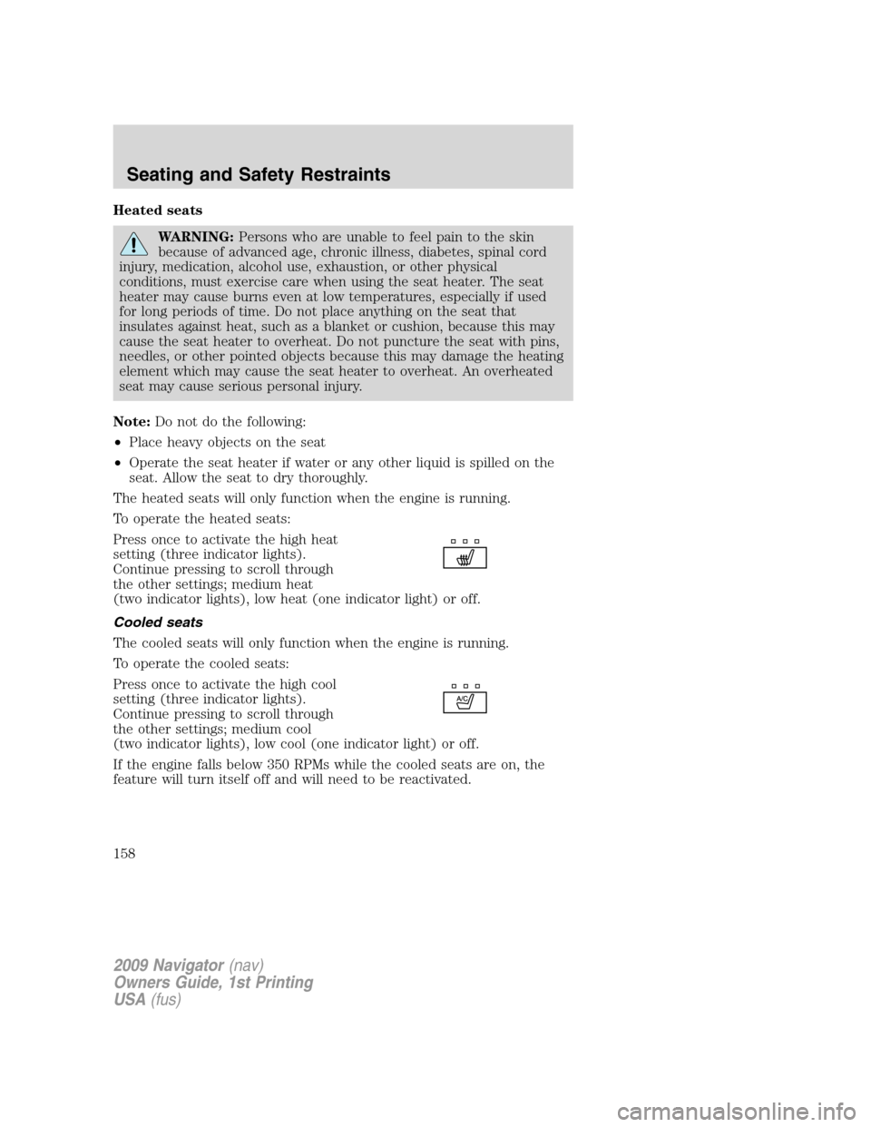 LINCOLN NAVIGATOR 2009 User Guide Heated seats
WARNING:Persons who are unable to feel pain to the skin
because of advanced age, chronic illness, diabetes, spinal cord
injury, medication, alcohol use, exhaustion, or other physical
cond LINCOLN NAVIGATOR 2009 User Guide Heated seats
WARNING:Persons who are unable to feel pain to the skin
because of advanced age, chronic illness, diabetes, spinal cord
injury, medication, alcohol use, exhaustion, or other physical
cond