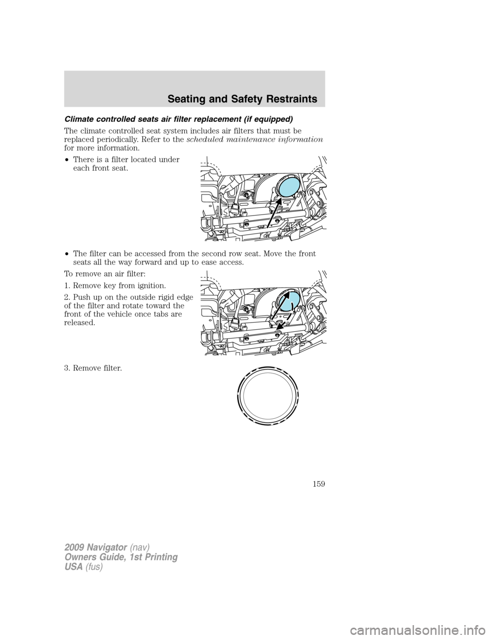 LINCOLN NAVIGATOR 2009 Owners Guide Climate controlled seats air filter replacement (if equipped)
The climate controlled seat system includes air filters that must be
replaced periodically. Refer to thescheduled maintenance information
