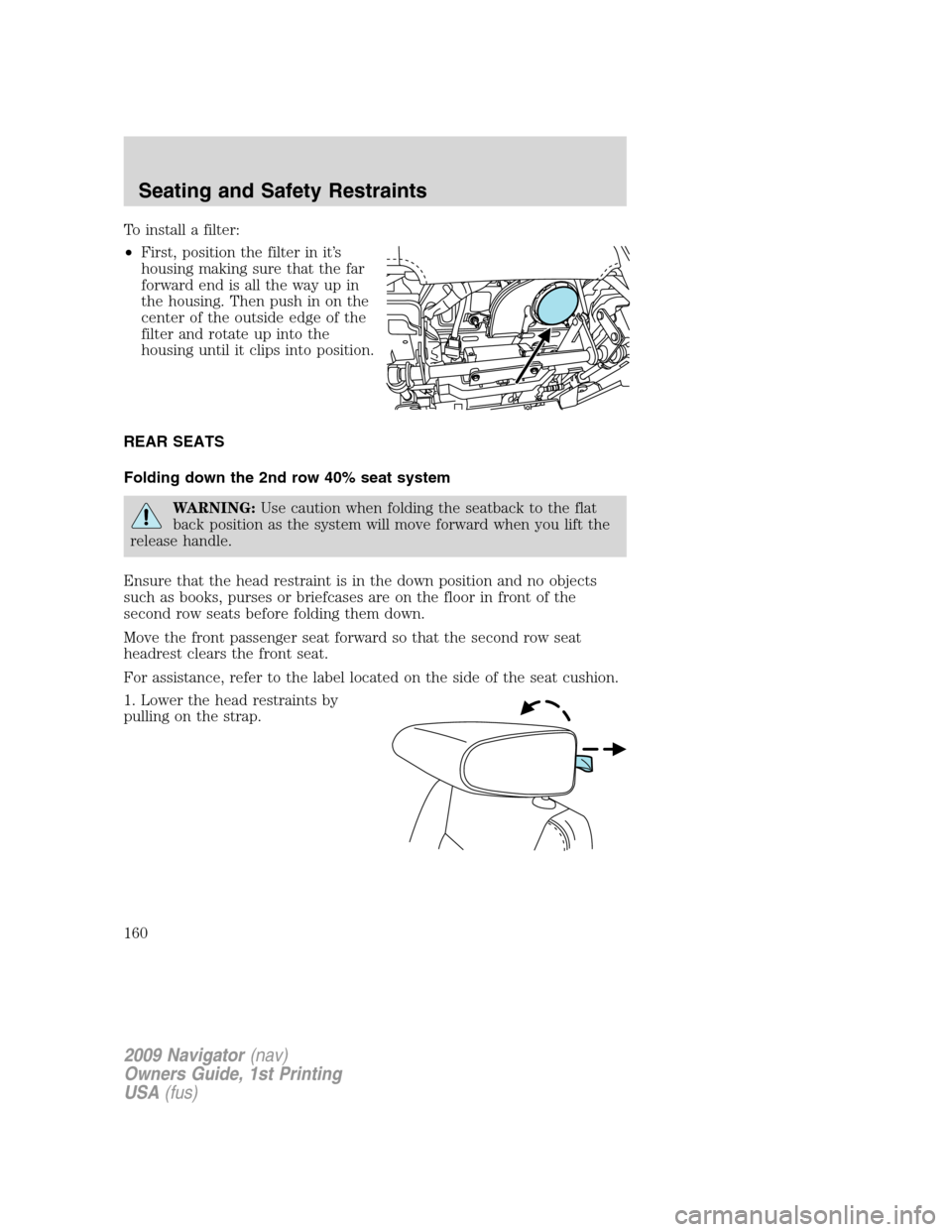 LINCOLN NAVIGATOR 2009  Owners Manual To install a filter:
•First, position the filter in it’s
housing making sure that the far
forward end is all the way up in
the housing. Then push in on the
center of the outside edge of the
filter