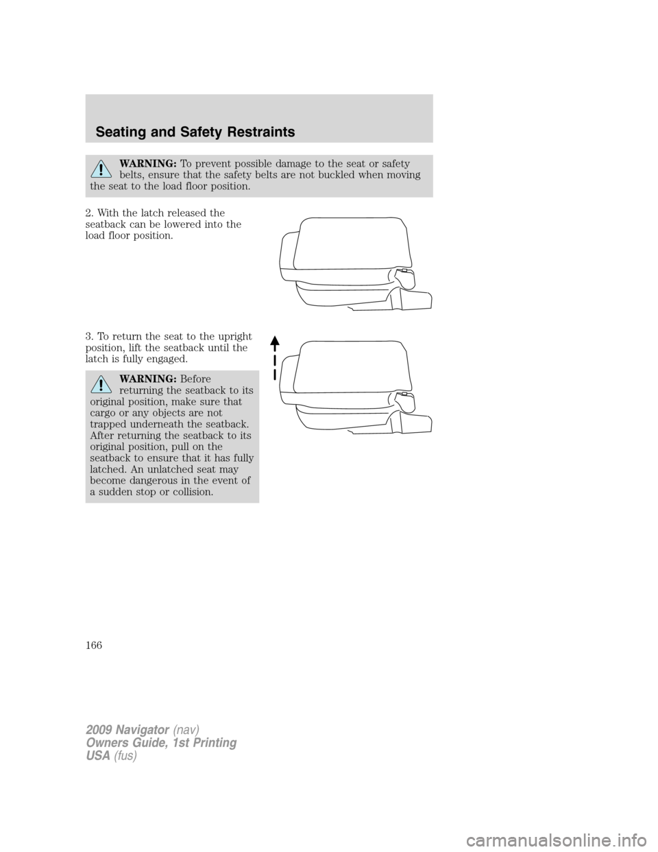 LINCOLN NAVIGATOR 2009  Owners Manual WARNING:To prevent possible damage to the seat or safety
belts, ensure that the safety belts are not buckled when moving
the seat to the load floor position.
2. With the latch released the
seatback ca