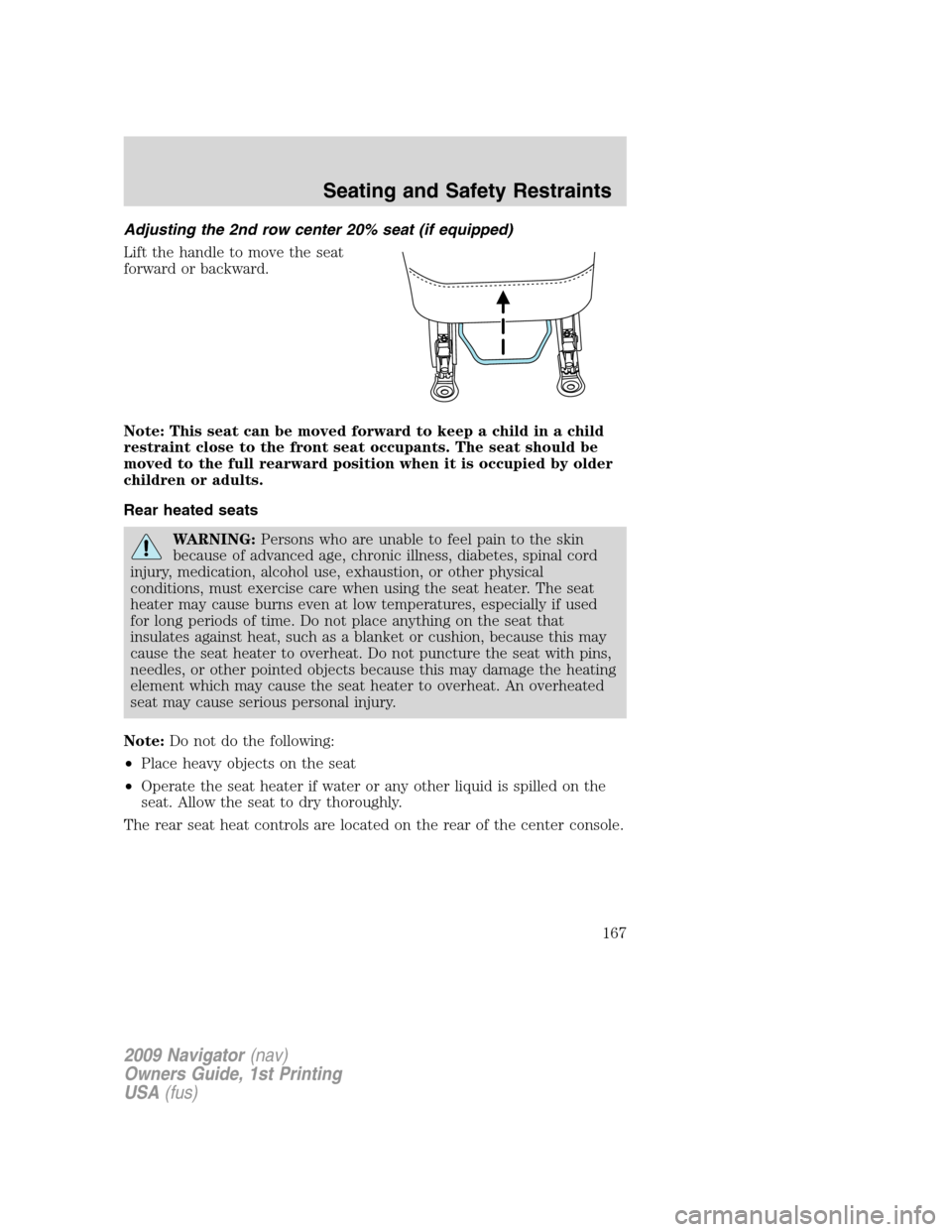 LINCOLN NAVIGATOR 2009 User Guide Adjusting the 2nd row center 20% seat (if equipped)
Lift the handle to move the seat
forward or backward.
Note: This seat can be moved forward to keep a child in a child
restraint close to the front s LINCOLN NAVIGATOR 2009 User Guide Adjusting the 2nd row center 20% seat (if equipped)
Lift the handle to move the seat
forward or backward.
Note: This seat can be moved forward to keep a child in a child
restraint close to the front s