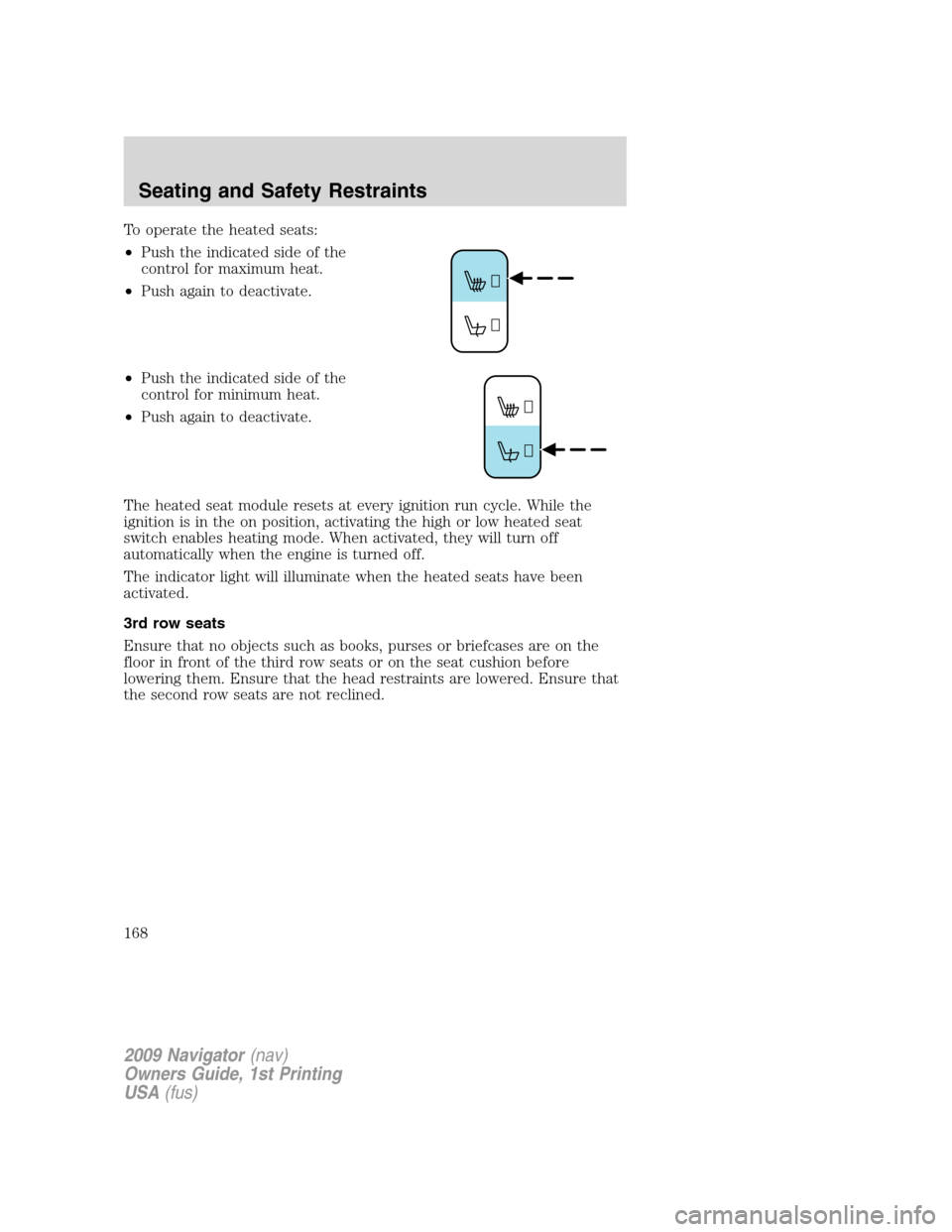 LINCOLN NAVIGATOR 2009 Owners Manual To operate the heated seats:
•Push the indicated side of the
control for maximum heat.
•Push again to deactivate.
•Push the indicated side of the
control for minimum heat.
•Push again to deact