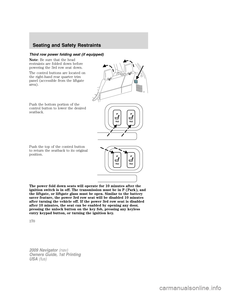 LINCOLN NAVIGATOR 2009  Owners Manual Third row power folding seat (if equipped)
Note: Be sure that the head
restraints are folded down before
powering the 3rd row seat down.
The control buttons are located on
the right-hand rear quarter 