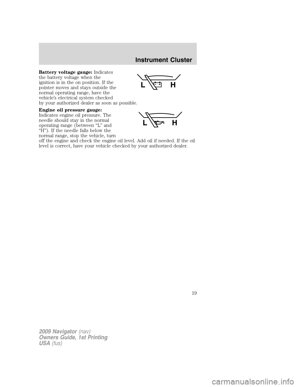LINCOLN NAVIGATOR 2009 Owners Manual Battery voltage gauge:Indicates
the battery voltage when the
ignition is in the on position. If the
pointer moves and stays outside the
normal operating range, have the
vehicle’s electrical system c LINCOLN NAVIGATOR 2009 Owners Manual Battery voltage gauge:Indicates
the battery voltage when the
ignition is in the on position. If the
pointer moves and stays outside the
normal operating range, have the
vehicle’s electrical system c