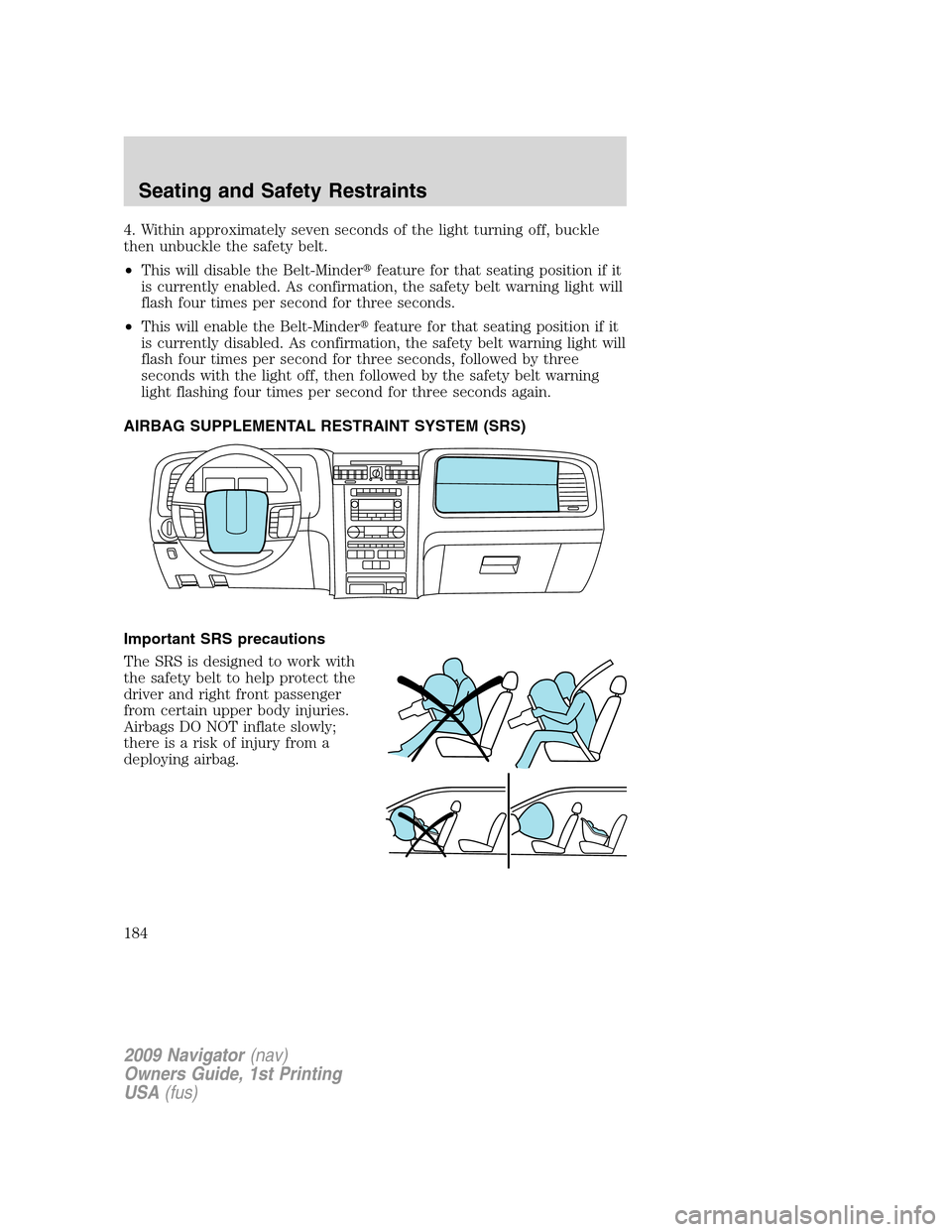 LINCOLN NAVIGATOR 2009  Owners Manual 4. Within approximately seven seconds of the light turning off, buckle
then unbuckle the safety belt.
•This will disable the Belt-Minderfeature for that seating position if it
is currently enabled.