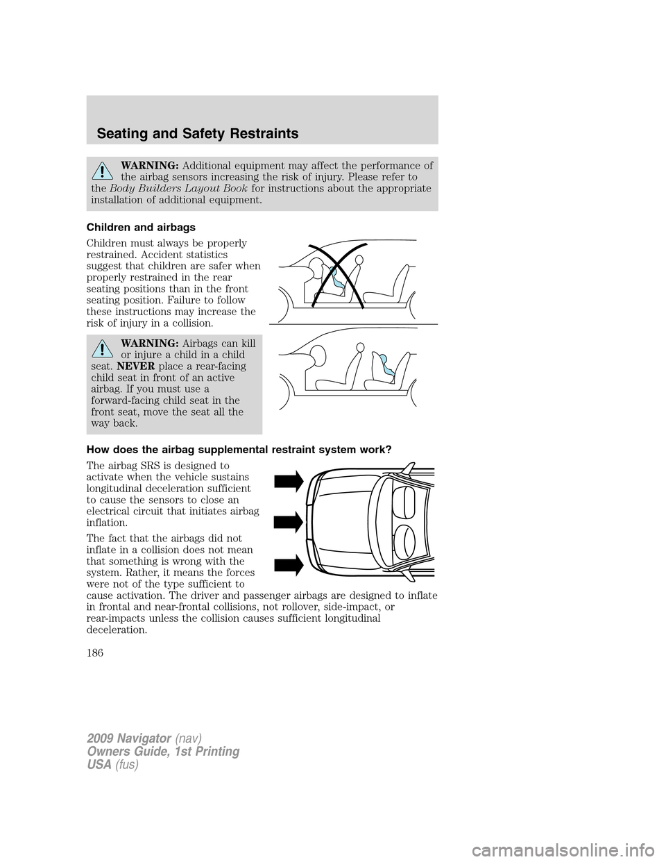 LINCOLN NAVIGATOR 2009  Owners Manual WARNING:Additional equipment may affect the performance of
the airbag sensors increasing the risk of injury. Please refer to
theBody Builders Layout Bookfor instructions about the appropriate
installa