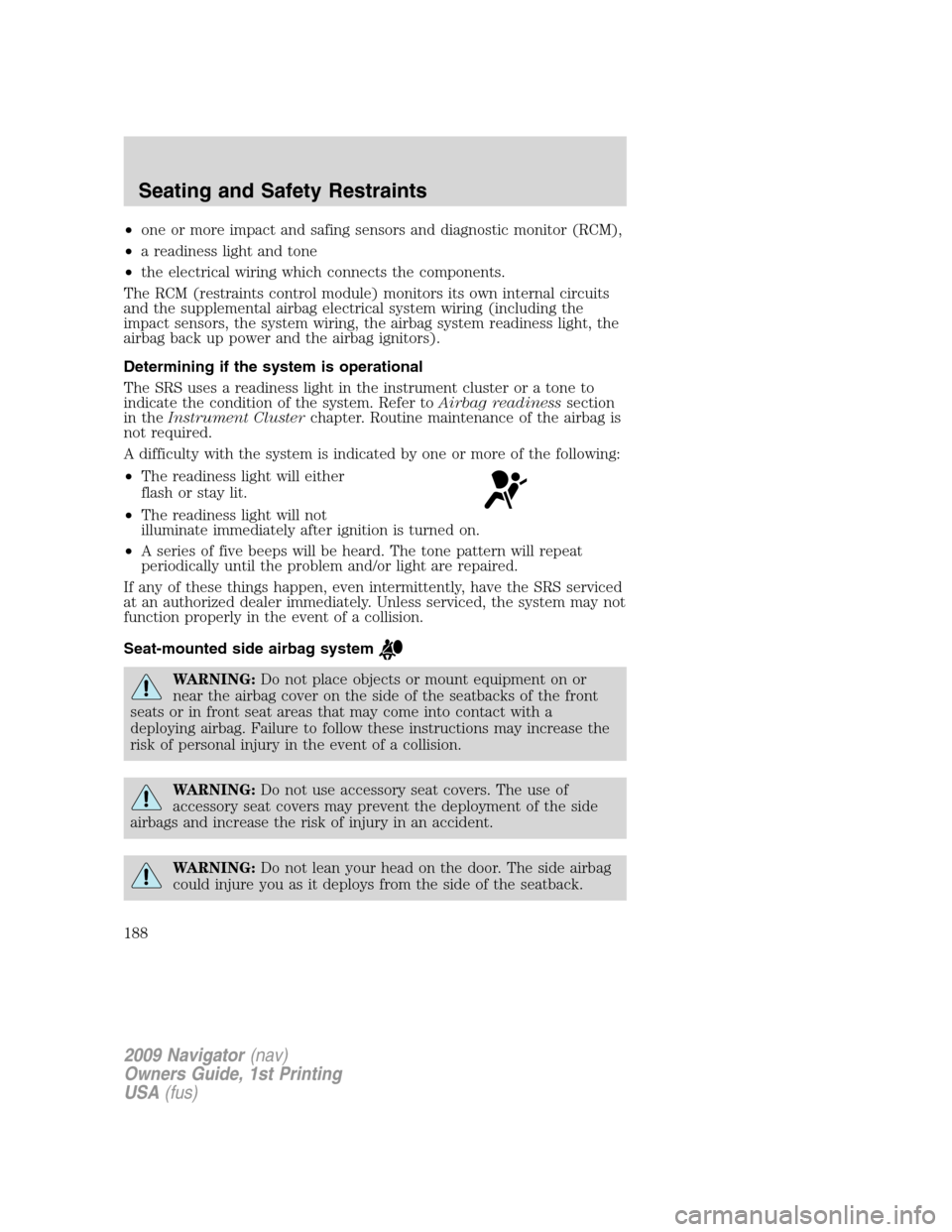 LINCOLN NAVIGATOR 2009 User Guide •one or more impact and safing sensors and diagnostic monitor (RCM),
•a readiness light and tone
•the electrical wiring which connects the components.
The RCM (restraints control module) monitor