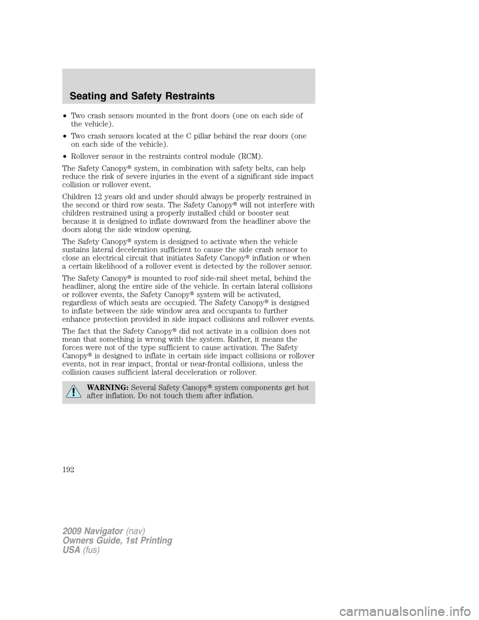 LINCOLN NAVIGATOR 2009 Owners Manual •Two crash sensors mounted in the front doors (one on each side of
the vehicle).
•Two crash sensors located at the C pillar behind the rear doors (one
on each side of the vehicle).
•Rollover sen