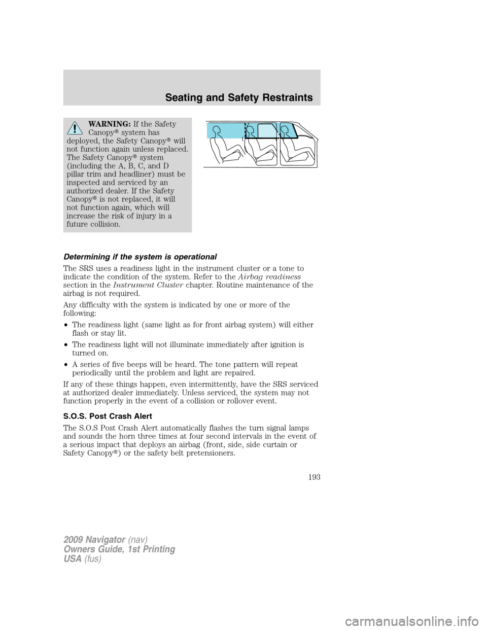LINCOLN NAVIGATOR 2009 Owners Manual WARNING:If the Safety
Canopysystem has
deployed, the Safety Canopywill
not function again unless replaced.
The Safety Canopysystem
(including the A, B, C, and D
pillar trim and headliner) must be
i