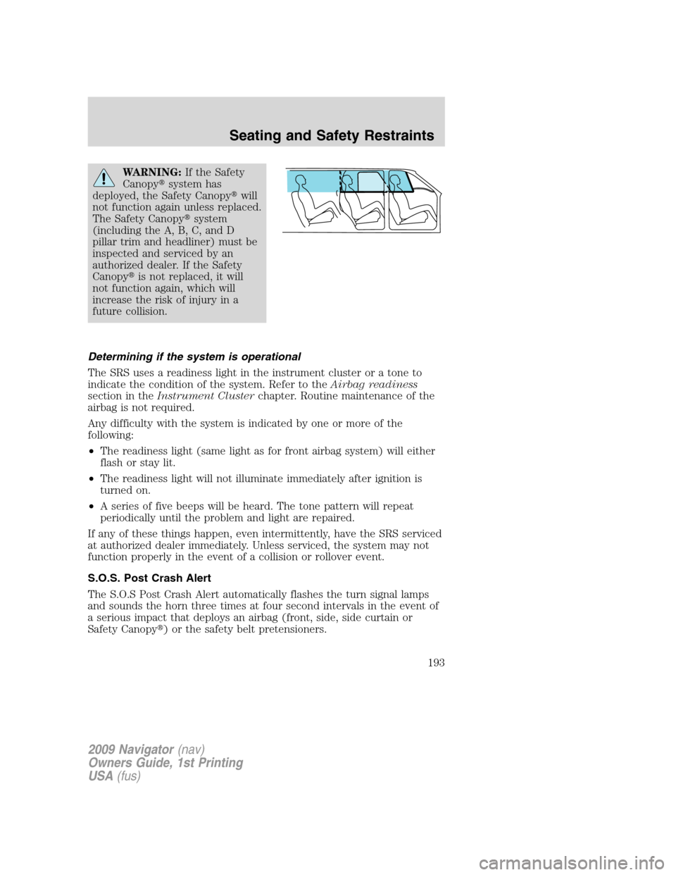 LINCOLN NAVIGATOR 2009  Owners Manual WARNING:If the Safety
Canopysystem has
deployed, the Safety Canopywill
not function again unless replaced.
The Safety Canopysystem
(including the A, B, C, and D
pillar trim and headliner) must be
i