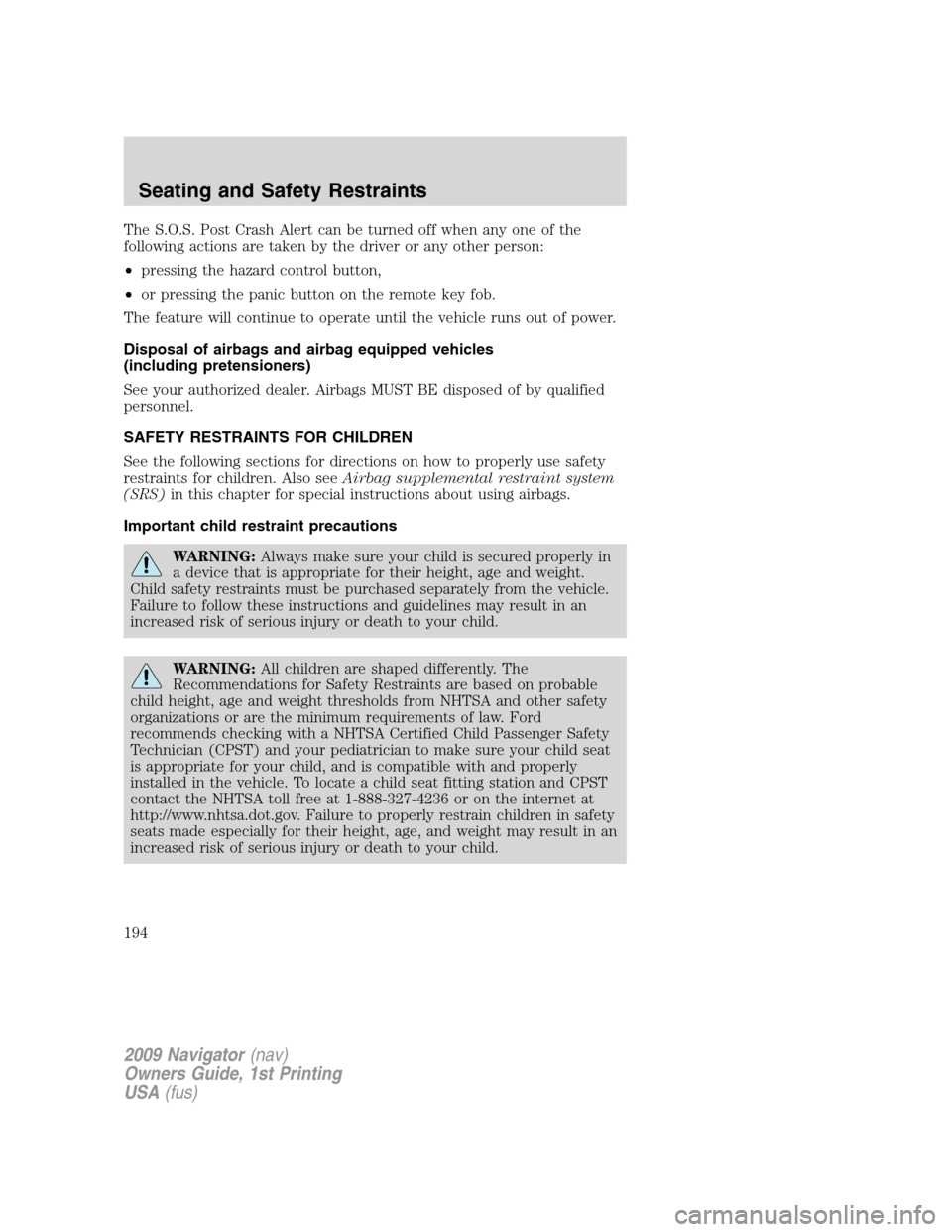 LINCOLN NAVIGATOR 2009 Owners Manual The S.O.S. Post Crash Alert can be turned off when any one of the
following actions are taken by the driver or any other person:
•pressing the hazard control button,
•or pressing the panic button LINCOLN NAVIGATOR 2009 Owners Manual The S.O.S. Post Crash Alert can be turned off when any one of the
following actions are taken by the driver or any other person:
•pressing the hazard control button,
•or pressing the panic button