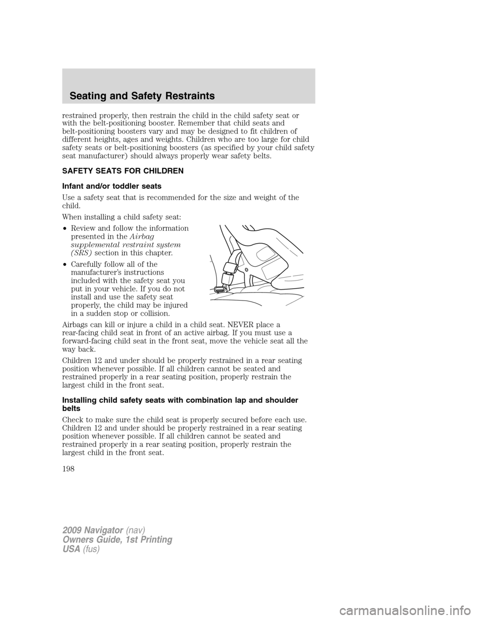 LINCOLN NAVIGATOR 2009  Owners Manual restrained properly, then restrain the child in the child safety seat or
with the belt-positioning booster. Remember that child seats and
belt-positioning boosters vary and may be designed to fit chil